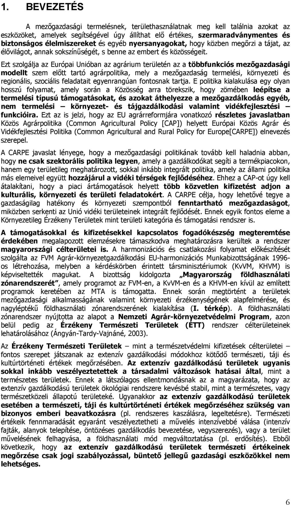 Ezt szolgálja az Európai Unióban az agrárium területén az a többfunkciós mezőgazdasági modellt szem előtt tartó agrárpolitika, mely a mezőgazdaság termelési, környezeti és regionális, szociális