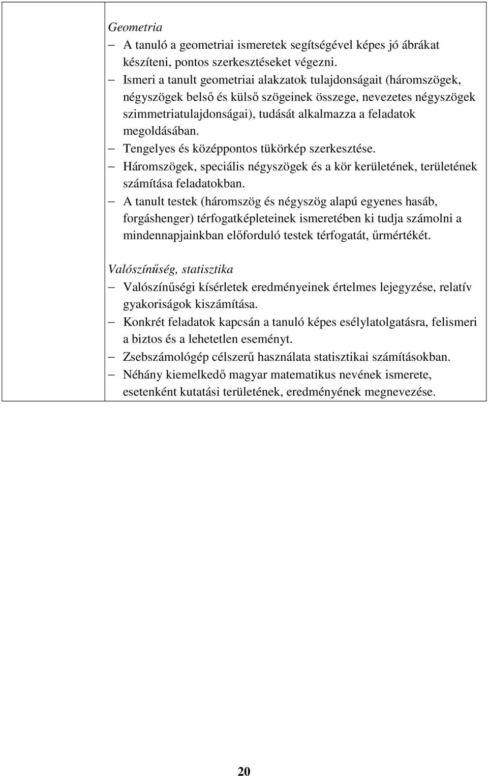 megoldásában. Tengelyes és középpontos tükörkép szerkesztése. Háromszögek, speciális négyszögek és a kör kerületének, területének számítása feladatokban.