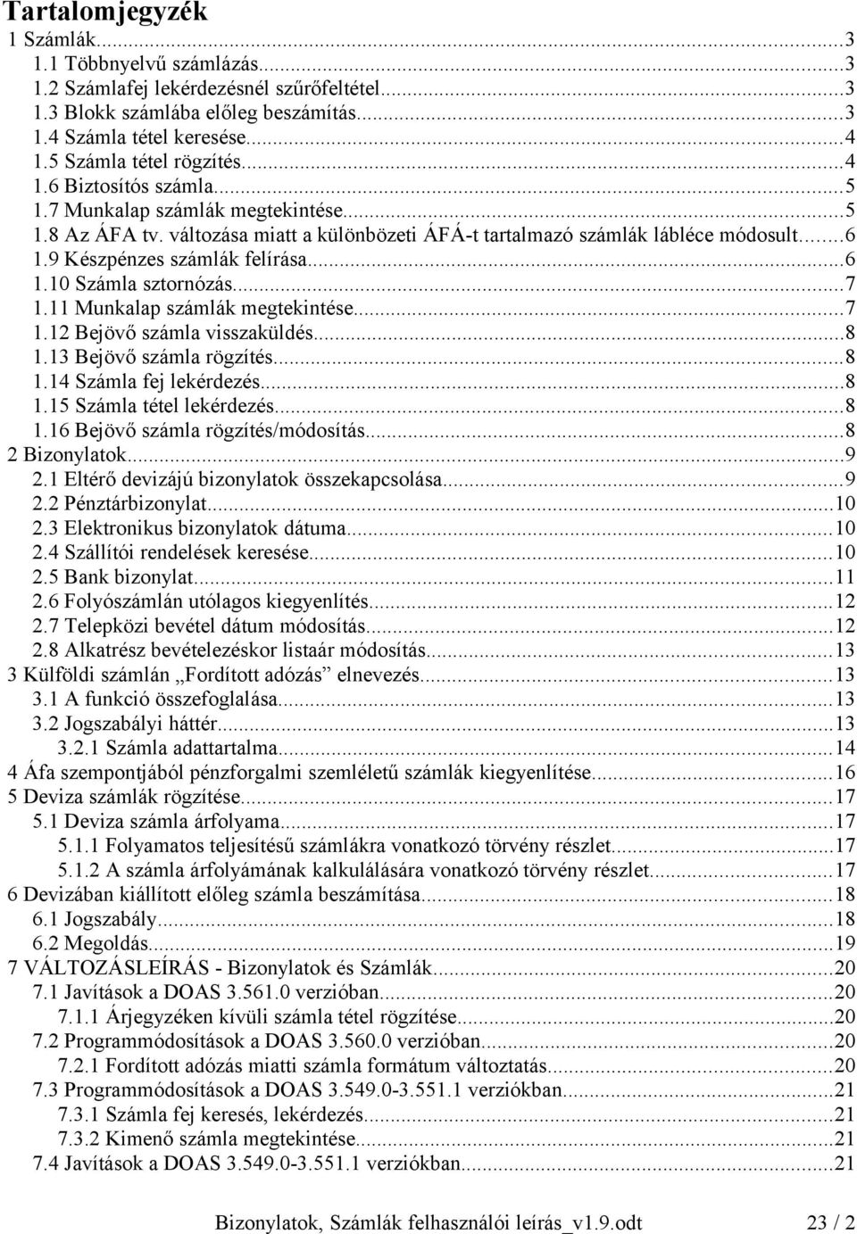 9 Készpénzes számlák felírása...6 1.10 Számla sztornózás...7 1.11 Munkalap számlák megtekintése...7 1.12 Bejövő számla visszaküldés...8 1.13 Bejövő számla rögzítés...8 1.14 Számla fej lekérdezés...8 1.15 Számla tétel lekérdezés.