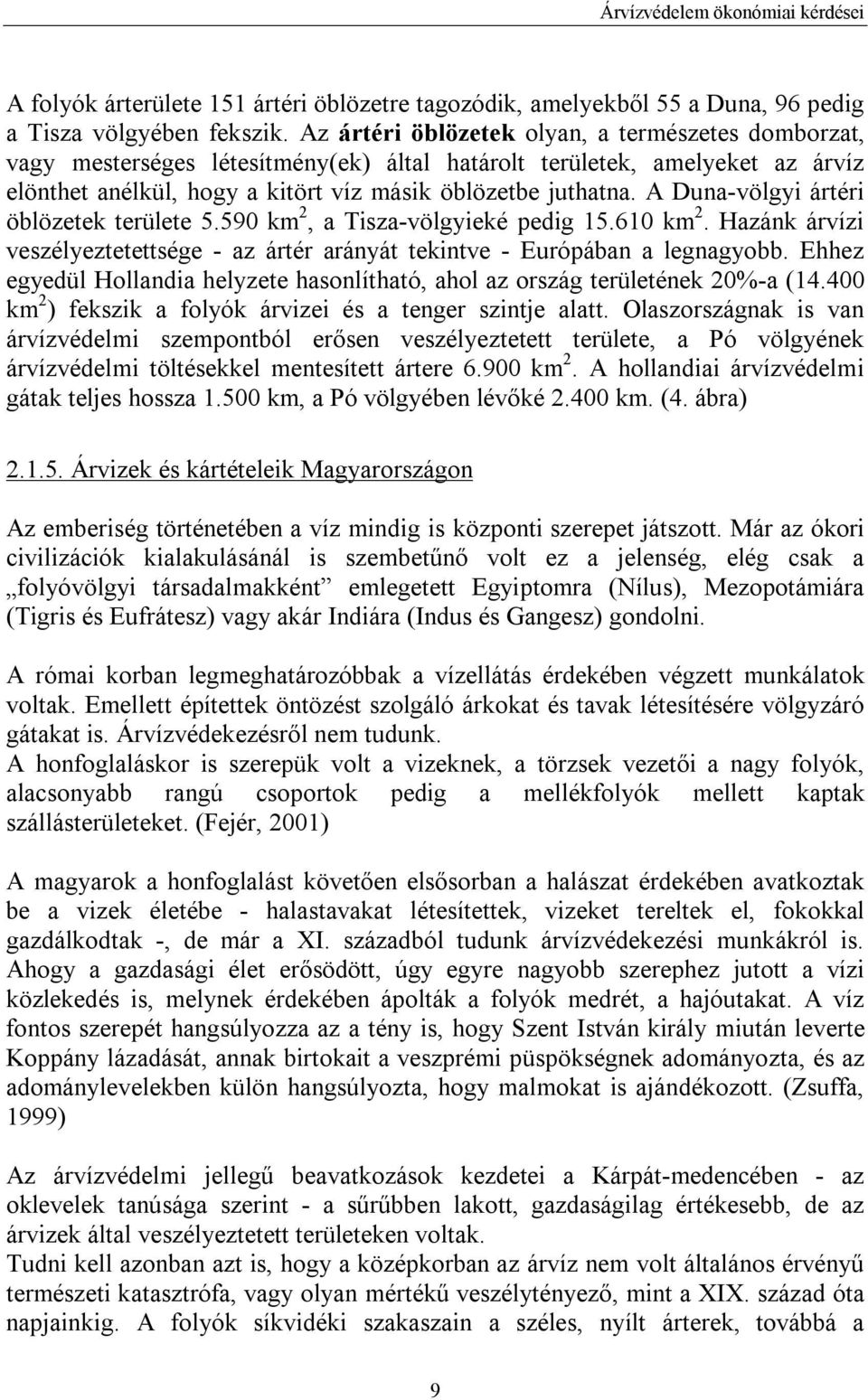 A Duna-völgyi ártéri öblözetek területe 5.590 km 2, a Tisza-völgyieké pedig 15.610 km 2. Hazánk árvízi veszélyeztetettsége - az ártér arányát tekintve - Európában a legnagyobb.