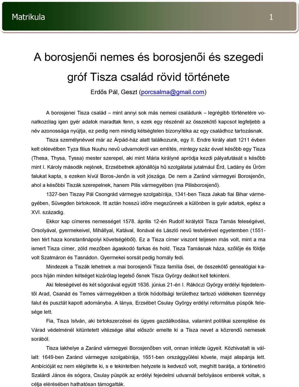 azonossága nyújtja, ez pedig nem mindig kétségtelen bizonyítéka az egy családhoz tartozásnak. Tisza személynévvel már az Árpád-ház alatt találkozunk, egy II.