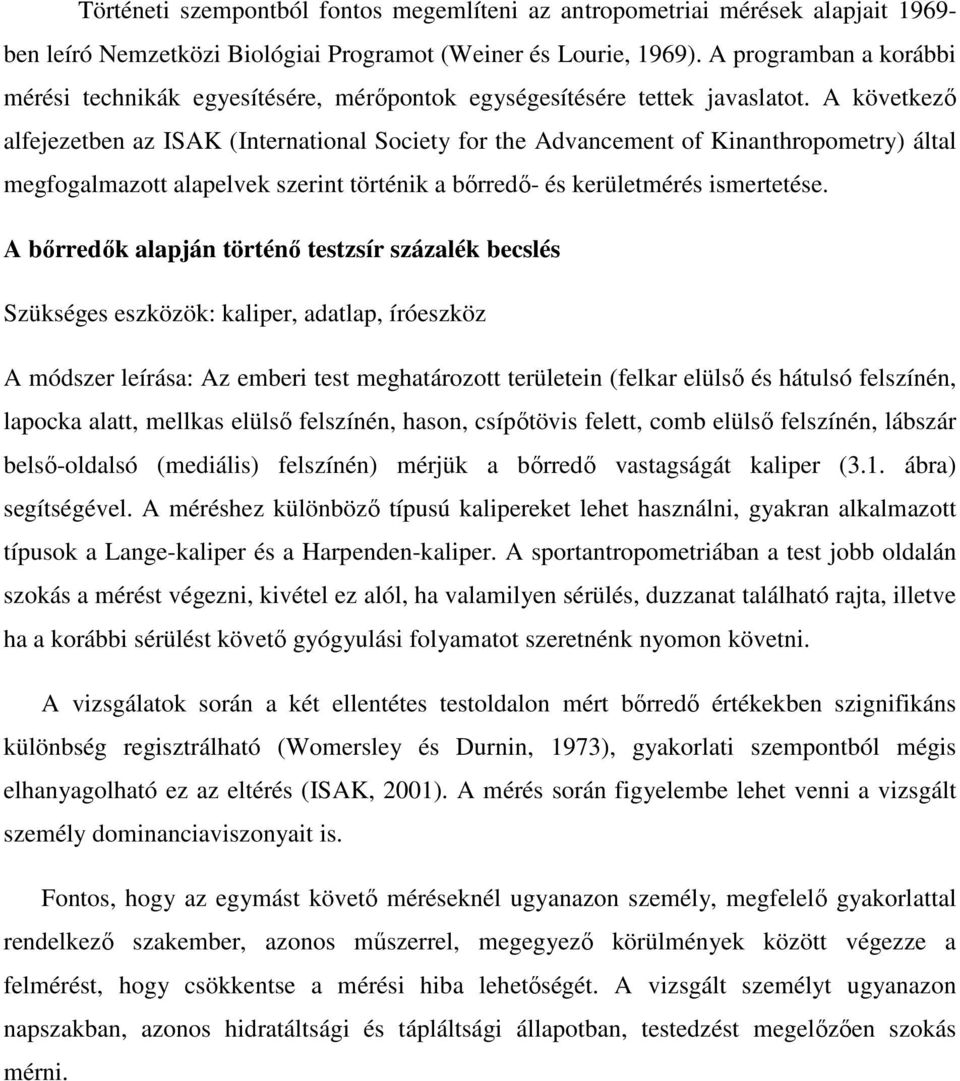 A következő alfejezetben az ISAK (International Society for the Advancement of Kinanthropometry) által megfogalmazott alapelvek szerint történik a bőrredő- és kerületmérés ismertetése.