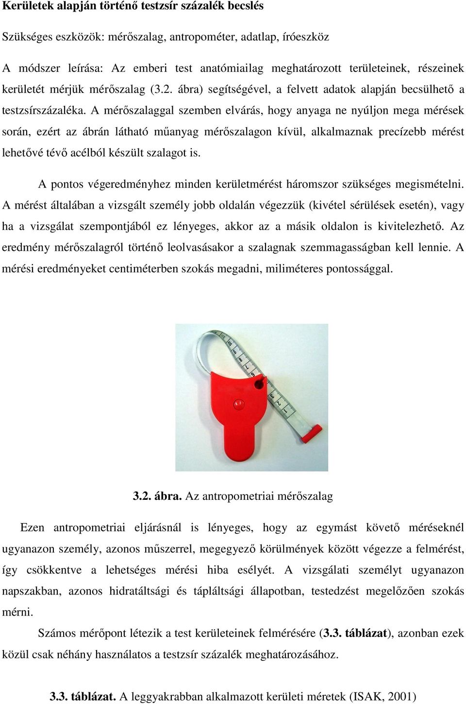 A mérőszalaggal szemben elvárás, hogy anyaga ne nyúljon mega mérések során, ezért az ábrán látható műanyag mérőszalagon kívül, alkalmaznak precízebb mérést lehetővé tévő acélból készült szalagot is.