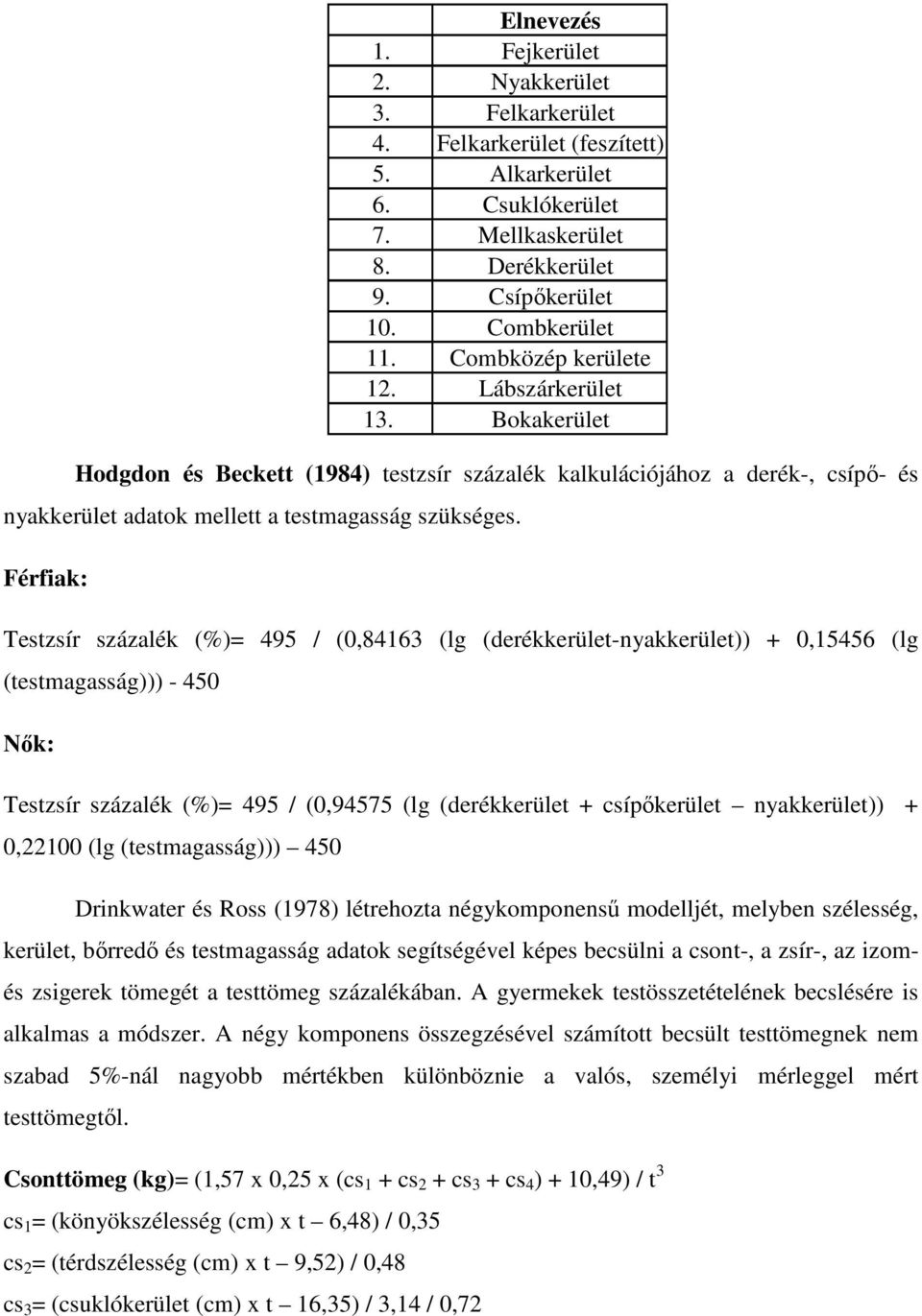 nyakkerület)) + 0,22100 (lg (testmagasság))) 450 Drinkwater és Ross (1978) létrehozta négykomponensű modelljét, melyben szélesség, kerület, bőrredő és testmagasság adatok segítségével képes becsülni