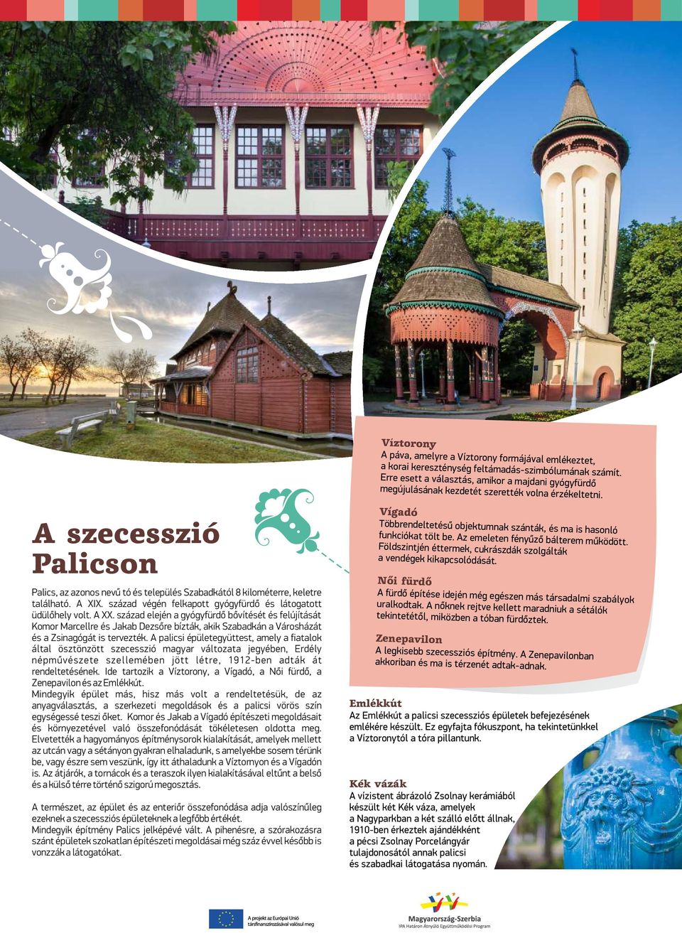 A szecesszió Palicson Palics, az azonos nevű tó és település Szabadkától 8 kilométerre, keletre található. A XIX. század végén felkapott gyógyfürdő és látogatott üdülőhely volt. A XX.