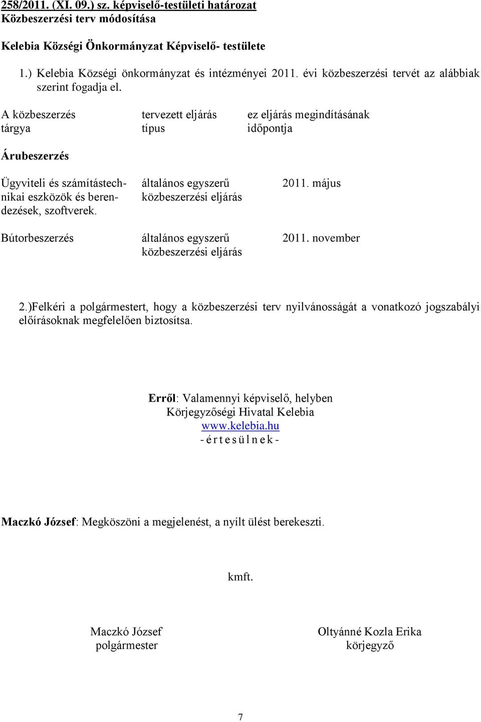 A közbeszerzés tervezett eljárás ez eljárás megindításának tárgya típus időpontja Árubeszerzés Ügyviteli és számítástech- általános egyszerű 2011.