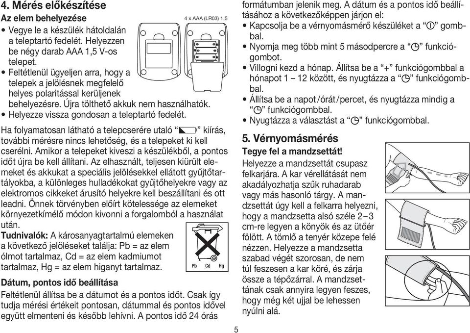 Ha folyamatosan látható a telepcserére utaló kiírás, további mérésre nincs lehetőség, és a telepeket ki kell cserélni. Amikor a telepeket kiveszi a készülékből, a pontos időt újra be kell állítani.