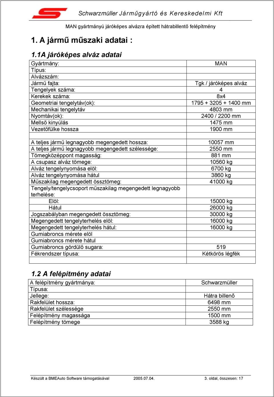 tengelytáv 4803 mm Nyomtáv(ok): 2400 / 2200 mm Mellső kinyúlás 1475 mm Vezetőfülke hossza 1900 mm A teljes jármű legnagyobb megengedett hossza: A teljes jármű legnagyobb megengedett szélessége: