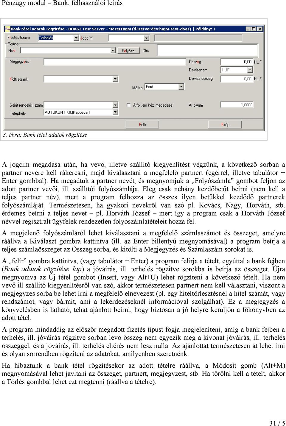 Elég csak néhány kezdőbetűt beírni (nem kell a teljes partner név), mert a program felhozza az összes ilyen betűkkel kezdődő partnerek folyószámláját. Természetesen, ha gyakori nevekről van szó pl.