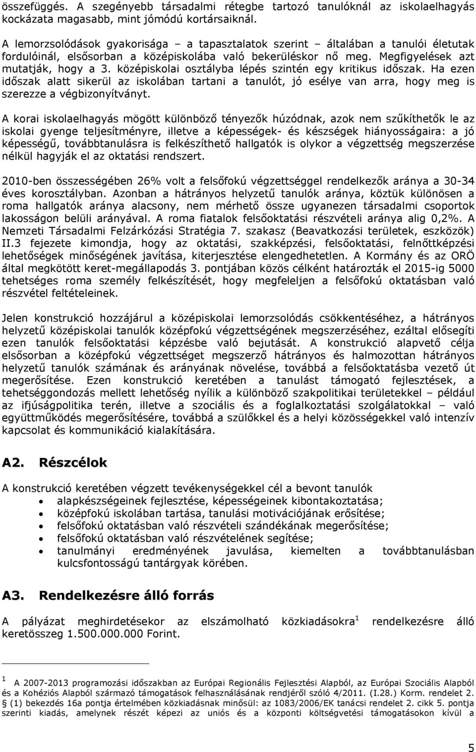 középiskolai osztályba lépés szintén egy kritikus időszak. Ha ezen időszak alatt sikerül az iskolában tartani a tanulót, jó esélye van arra, hogy meg is szerezze a végbizonyítványt.