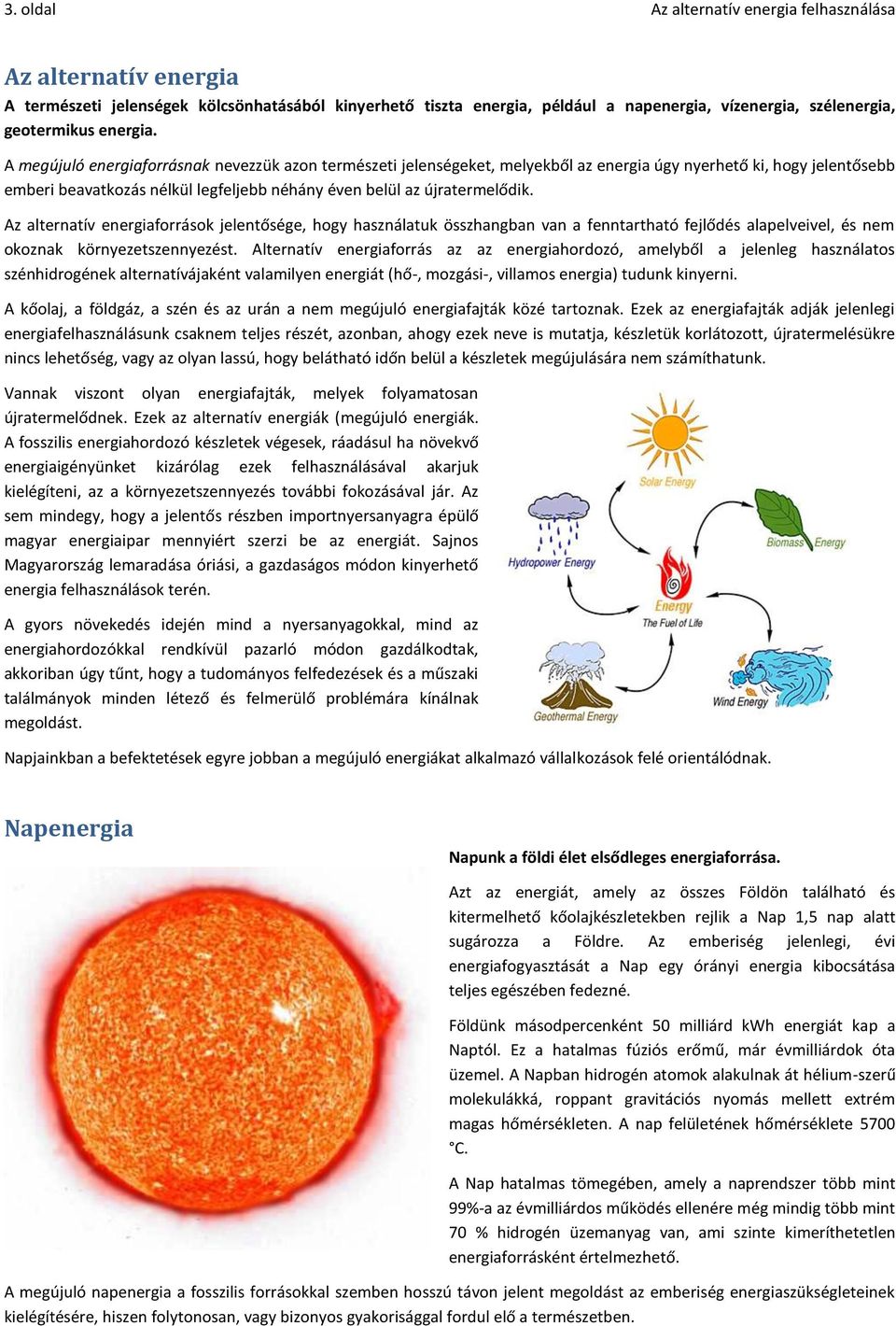 A megújuló energiaforrásnak nevezzük azon természeti jelenségeket, melyekből az energia úgy nyerhető ki, hogy jelentősebb emberi beavatkozás nélkül legfeljebb néhány éven belül az újratermelődik.