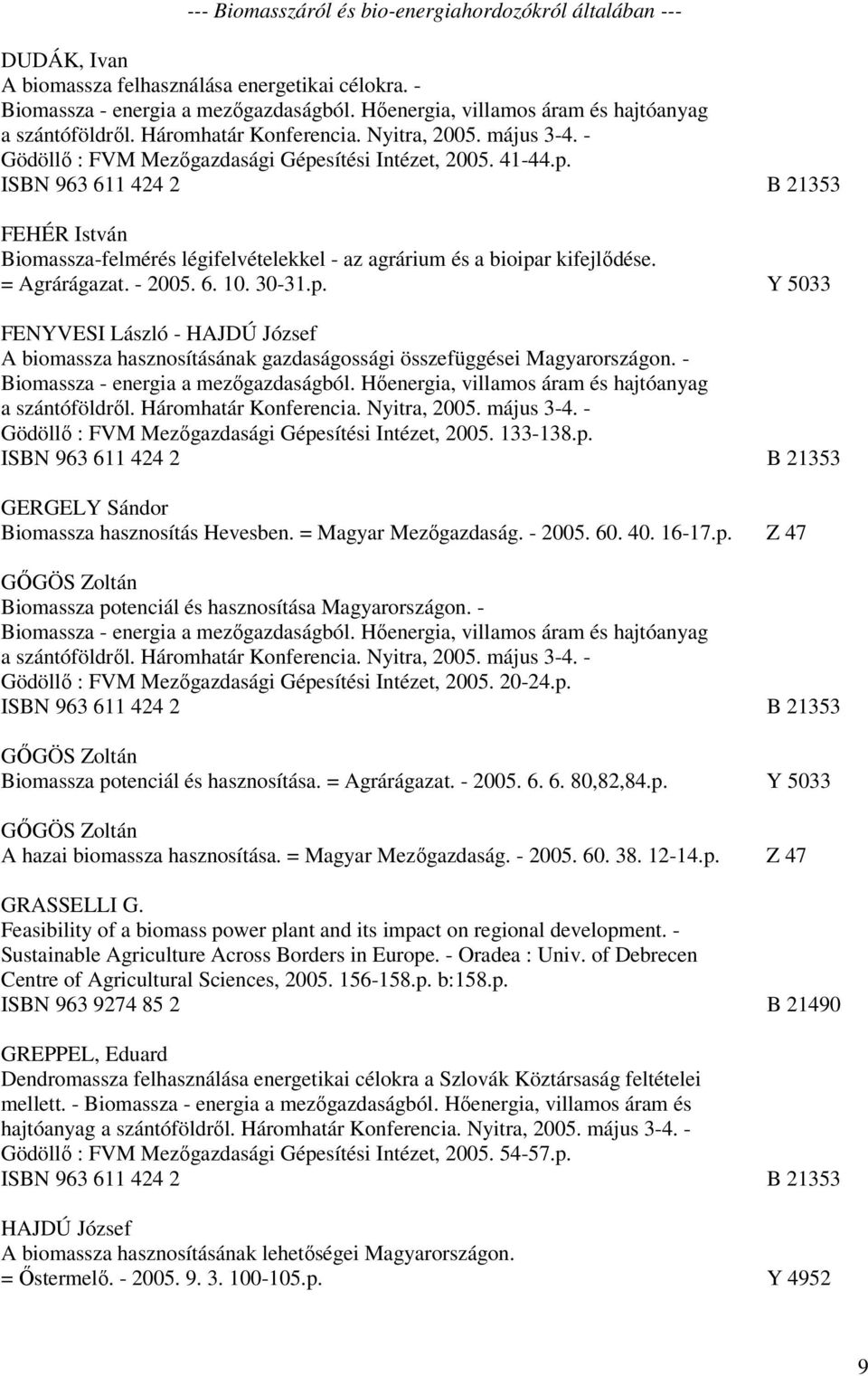 sítési Intézet, 2005. 41-44.p. FEHÉR István Biomassza-felmérés légifelvételekkel - az agrárium és a bioipar kifejlődése. = Agrárágazat. - 2005. 6. 10. 30-31.p. Y 5033 FENYVESI László - HAJDÚ József A biomassza hasznosításának gazdaságossági összefüggései Magyarországon.