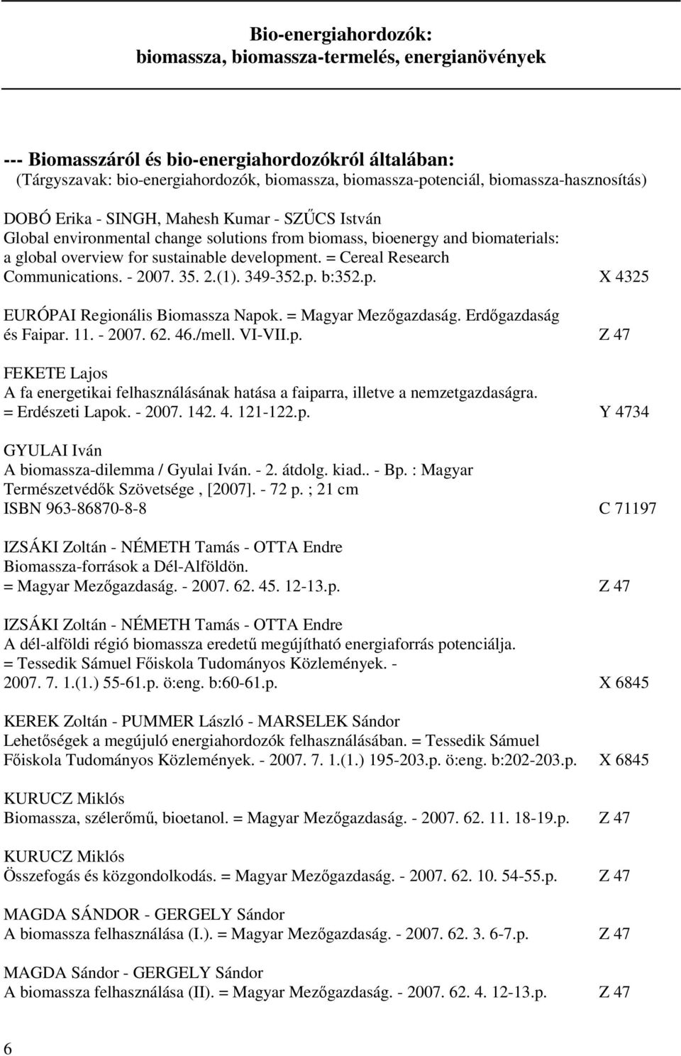 = Cereal Research Communications. - 2007. 35. 2.(1). 349-352.p. b:352.p. X 4325 EURÓPAI Regionális Biomassza Napok. = Magyar Mezőgazdaság. Erdőgazdaság és Faipar. 11. - 2007. 62. 46./mell. VI-VII.p. Z 47 FEKETE Lajos A fa energetikai felhasználásának hatása a faiparra, illetve a nemzetgazdaságra.
