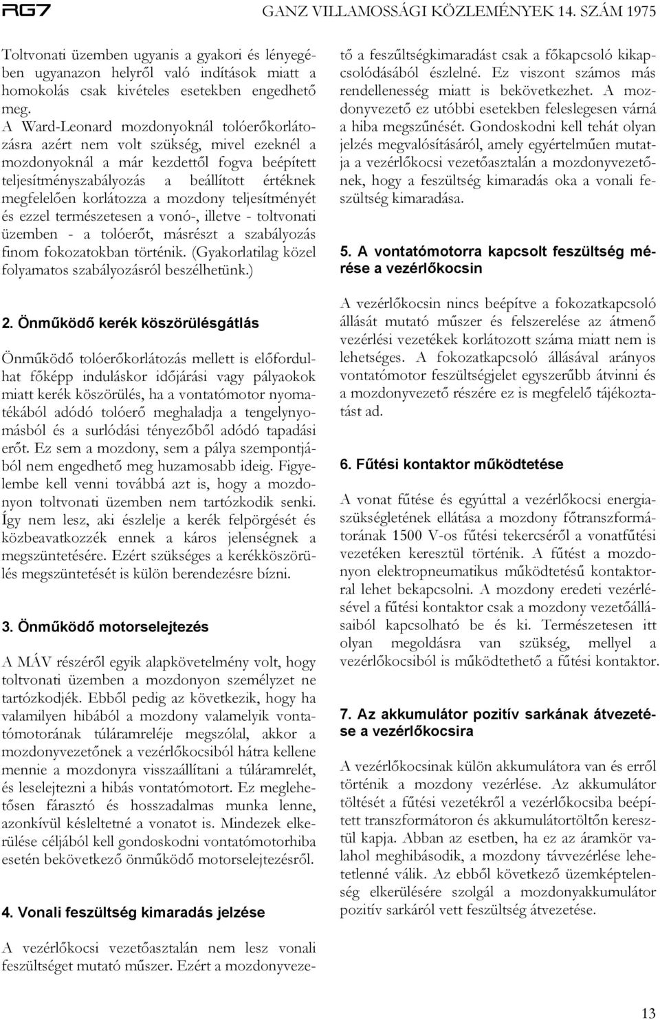 korlátozza a mozdony teljesítményét és ezzel természetesen a vonó-, illetve - toltvonati üzemben - a tolóerőt, másrészt a szabályozás finom fokozatokban történik.