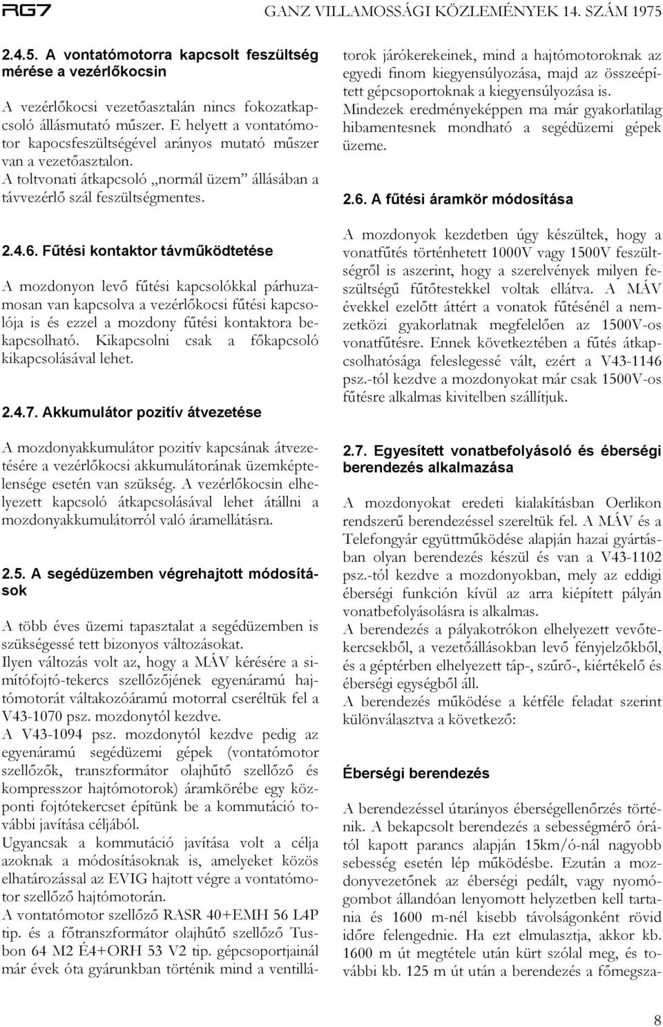 Fűtési kontaktor távműködtetése A mozdonyon levő fűtési kapcsolókkal párhuzamosan van kapcsolva a vezérlőkocsi fűtési kapcsolója is és ezzel a mozdony fűtési kontaktora bekapcsolható.