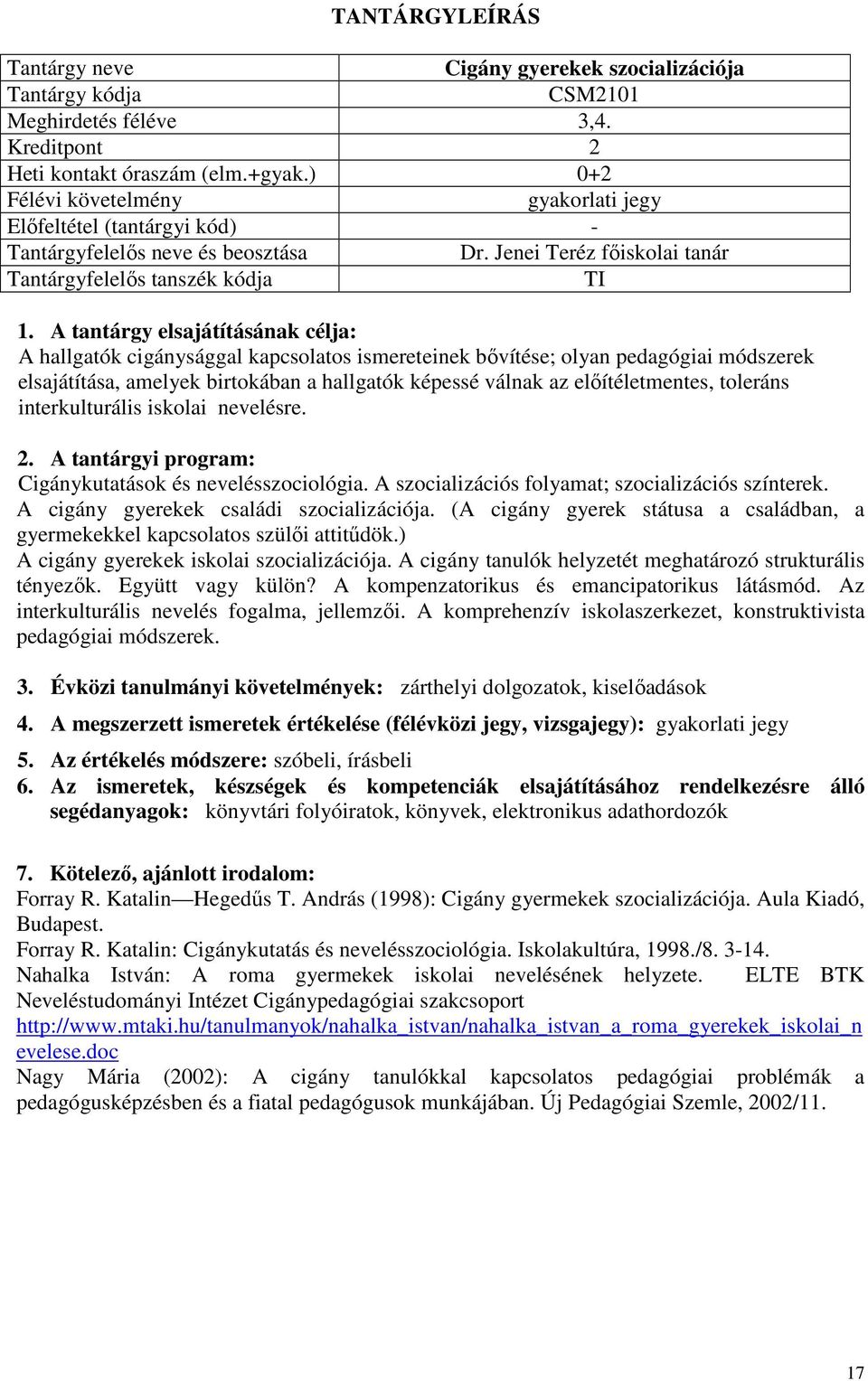 Jenei Teréz főiskolai tanár Tantárgyfelelős tanszék kódja TI A hallgatók cigánysággal kapcsolatos ismereteinek bővítése; olyan pedagógiai módszerek elsajátítása, amelyek birtokában a hallgatók