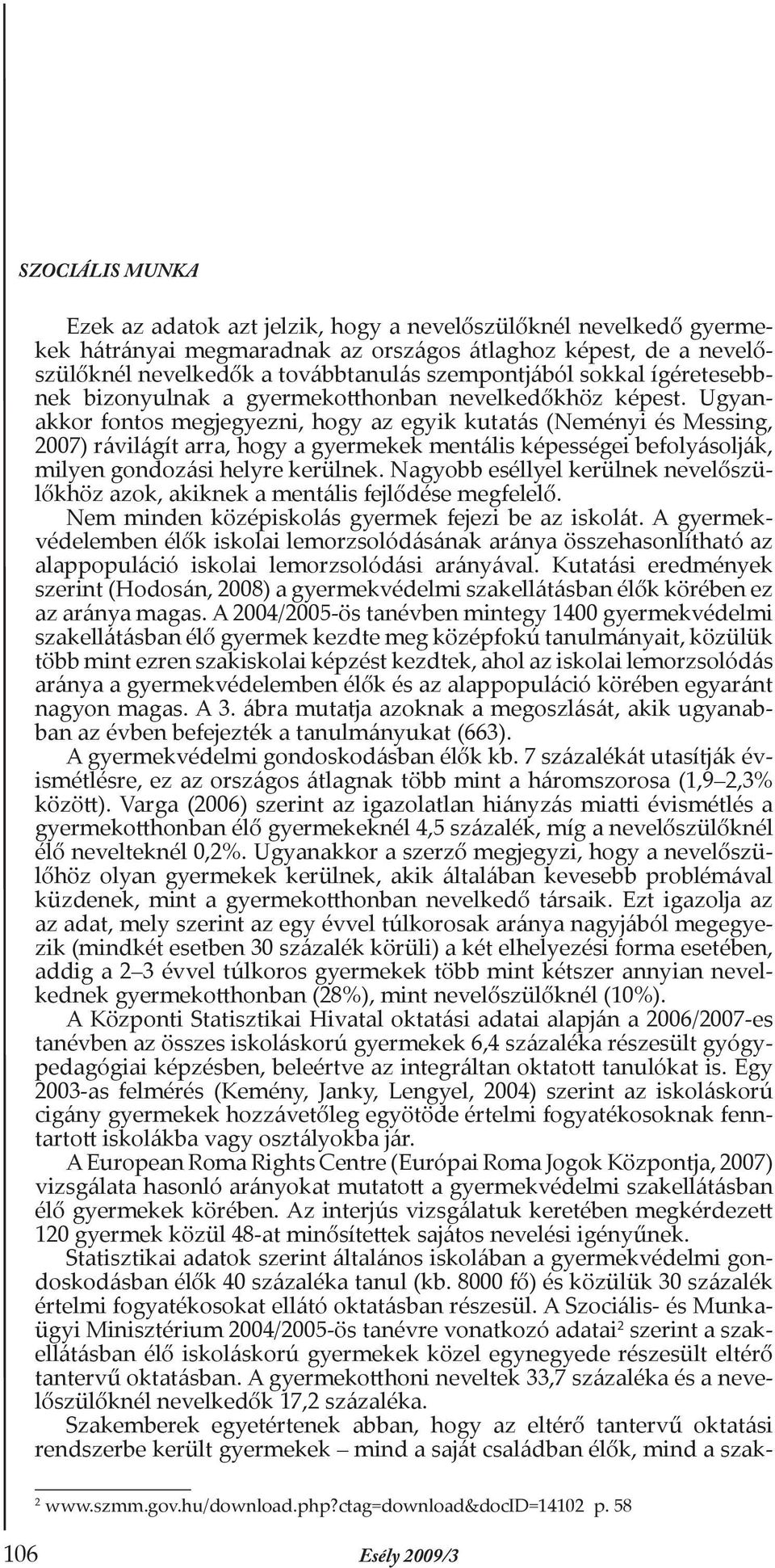 Ugyanakkor fontos megjegyezni, hogy az egyik kutatás (Neményi és Messing, 2007) rávilágít arra, hogy a gyermekek mentális képességei befolyásolják, milyen gondozási helyre kerülnek.