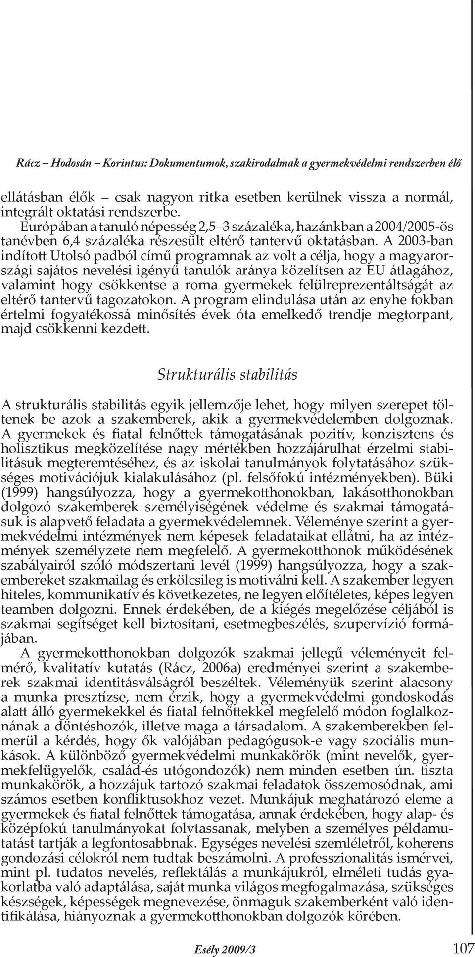A 2003-ban indított Utolsó padból című programnak az volt a célja, hogy a magyarországi sajátos nevelési igényű tanulók aránya közelítsen az EU átlagához, valamint hogy csökkentse a roma gyermekek