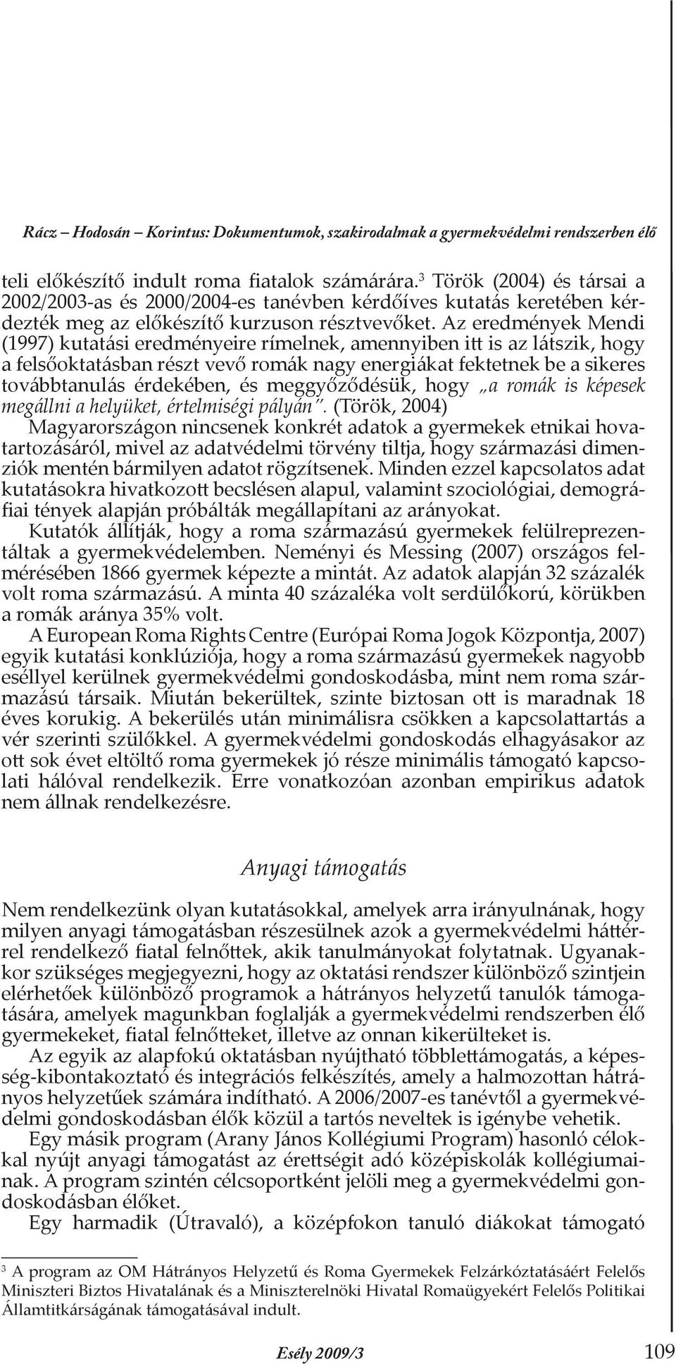 Az eredmények Mendi (1997) kutatási eredményeire rímelnek, amennyiben itt is az látszik, hogy a felsőoktatásban részt vevő romák nagy energiákat fektetnek be a sikeres továbbtanulás érdekében, és