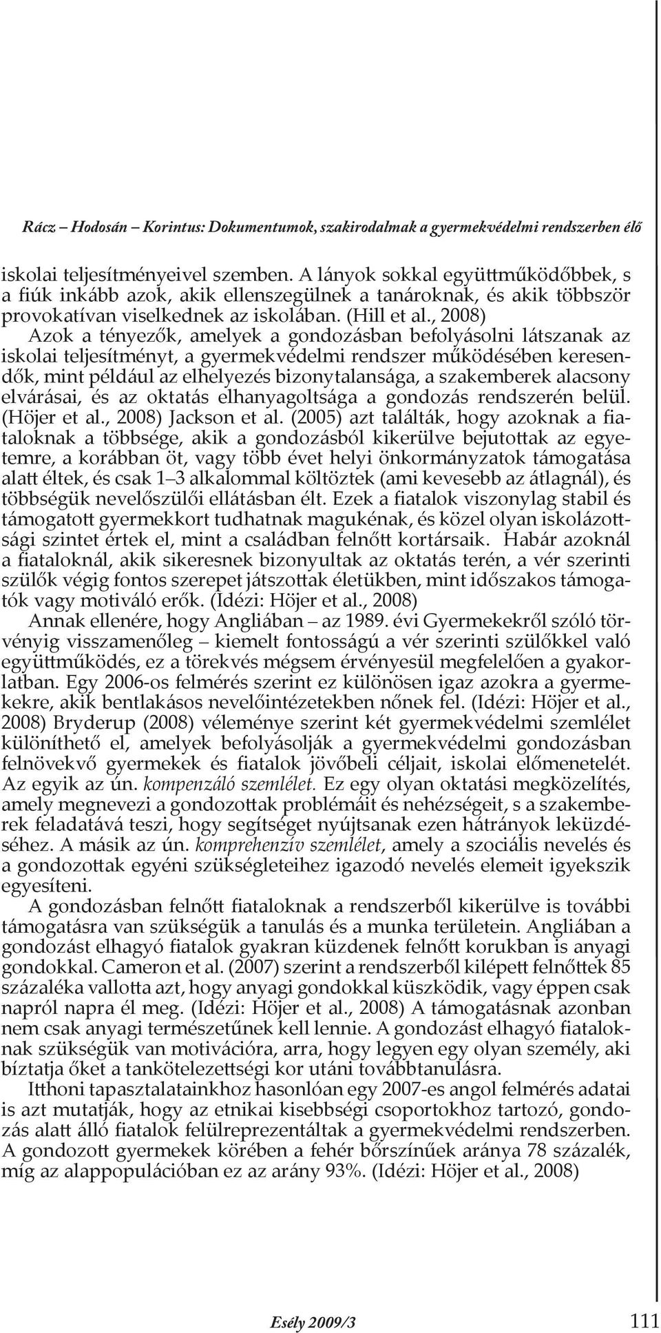 , 2008) Azok a tényezők, amelyek a gondozásban befolyásolni látszanak az iskolai teljesítményt, a gyermekvédelmi rendszer működésében keresendők, mint például az elhelyezés bizonytalansága, a