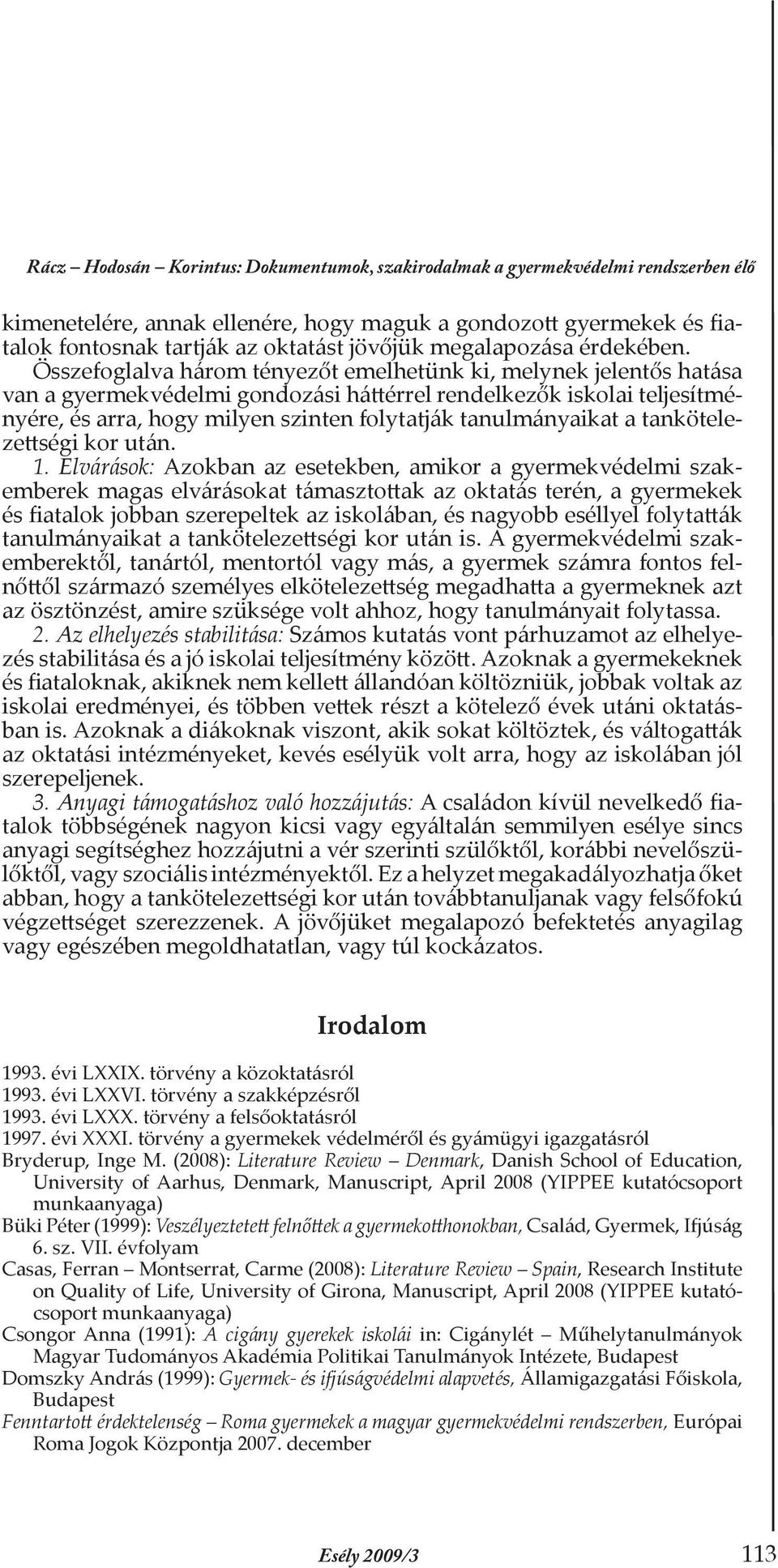 Összefoglalva három tényezőt emelhetünk ki, melynek jelentős hatása van a gyermekvédelmi gondozási háttérrel rendelkezők iskolai teljesítményére, és arra, hogy milyen szinten folytatják