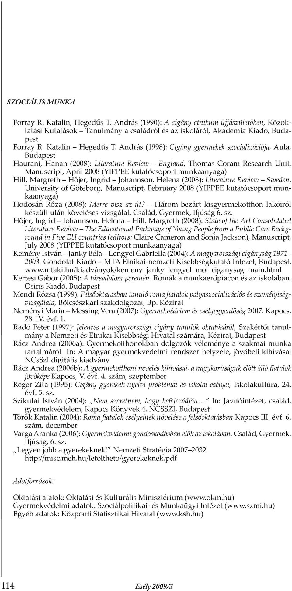 András (1998): Cigány gyermekek szocializációja, Aula, Budapest Haurani, Hanan (2008): Literature Review England, Thomas Coram Research Unit, Manuscript, April 2008 (YIPPEE kutatócsoport munkaanyaga)