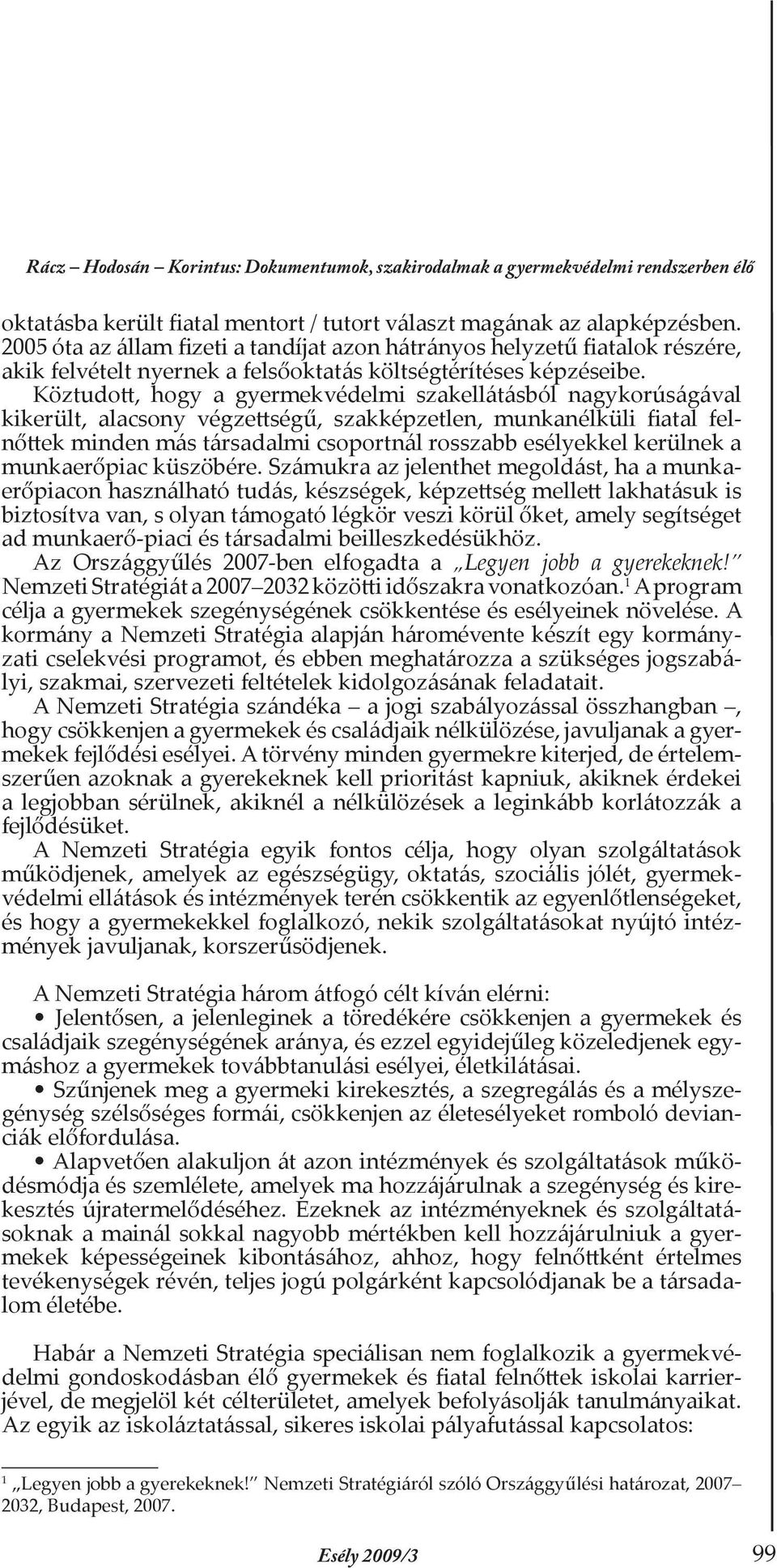 Köztudott, hogy a gyermekvédelmi szakellátásból nagykorúságával kikerült, alacsony végzettségű, szakképzetlen, munkanélküli fiatal felnőttek minden más társadalmi csoportnál rosszabb esélyekkel