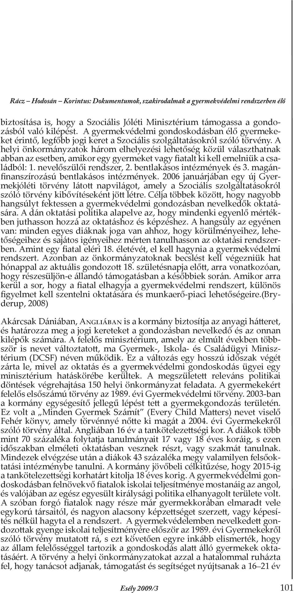 A helyi önkormányzatok három elhelyezési lehetőség közül választhatnak abban az esetben, amikor egy gyermeket vagy fiatalt ki kell emelniük a családból: 1. nevelőszülői rendszer, 2.