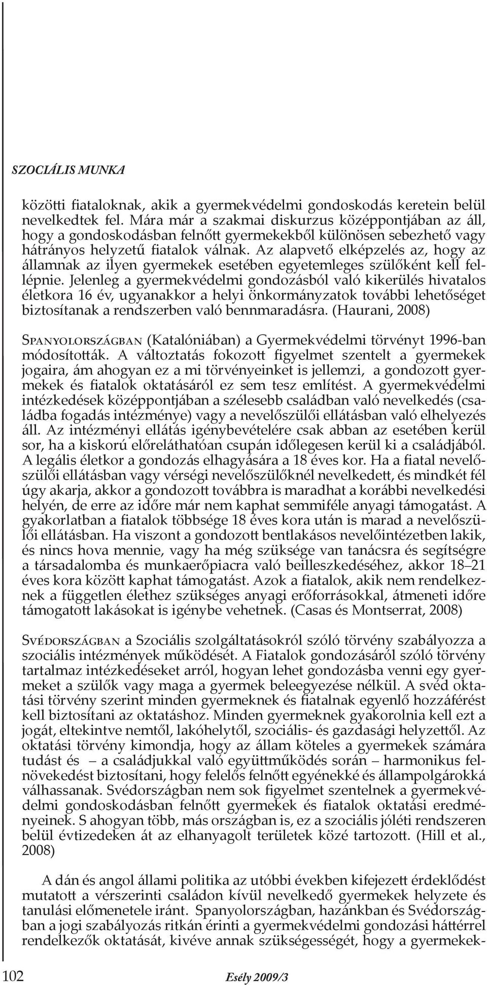 Az alapvető elképzelés az, hogy az államnak az ilyen gyermekek esetében egyetemleges szülőként kell fellépnie.