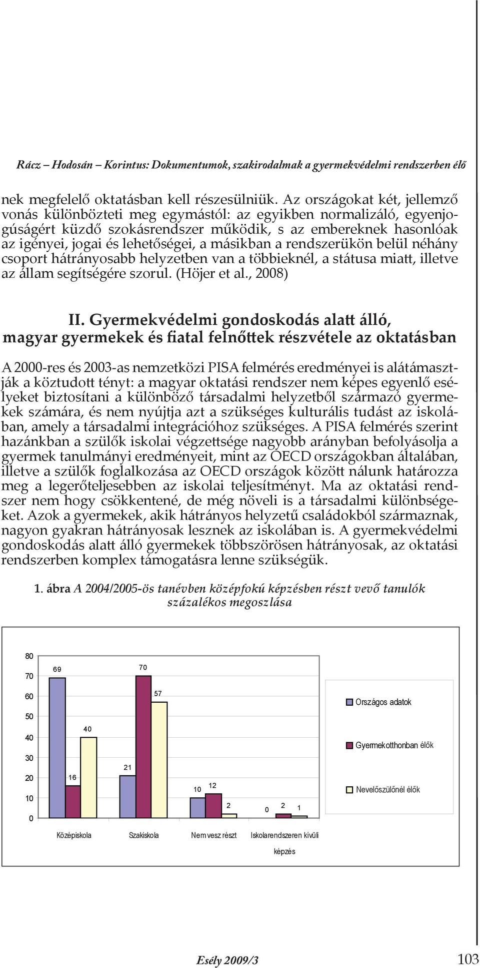 másikban a rendszerükön belül néhány csoport hátrányosabb helyzetben van a többieknél, a státusa miatt, illetve az állam segítségére szorul. (Höjer et al., 2008) II.