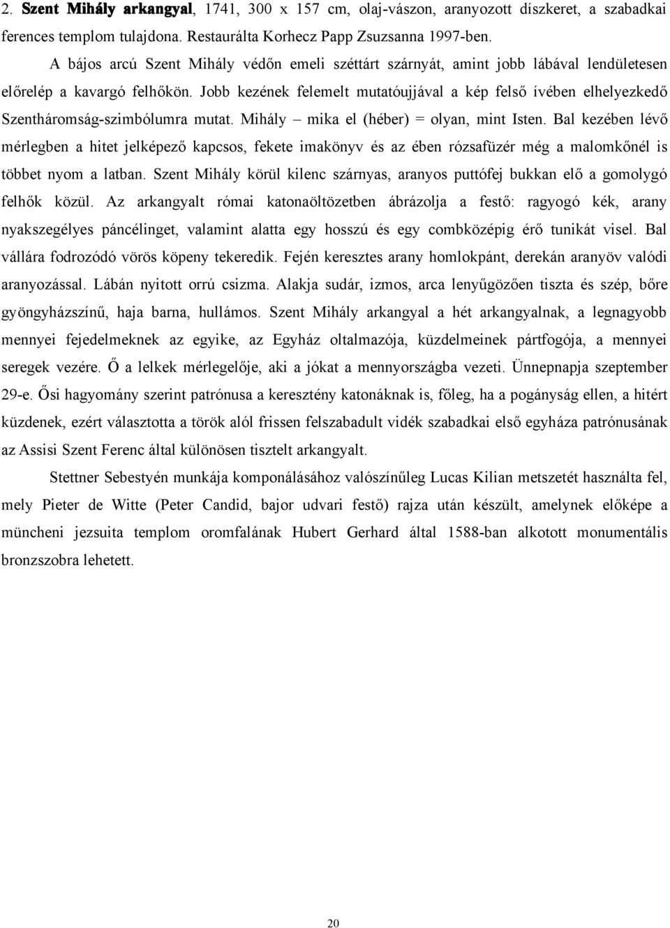 Jobb kezének felemelt mutatóujjával a kép felső ívében elhelyezkedő Szentháromság-szimbólumra mutat. Mihály mika el (héber) = olyan, mint Isten.