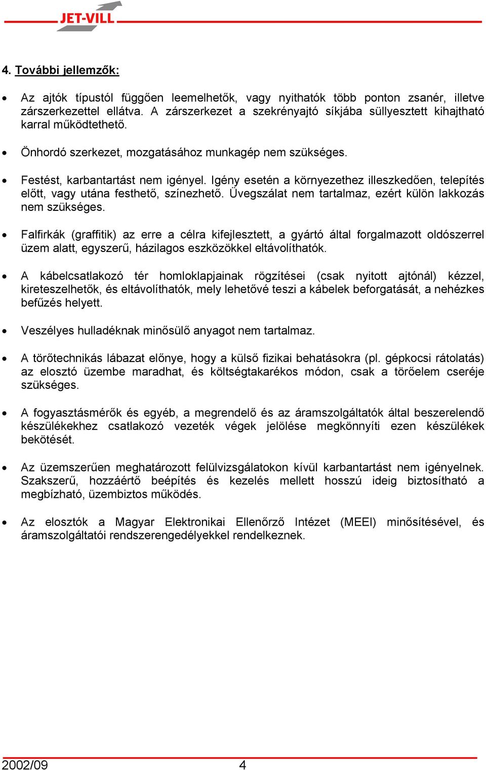 Igény esetén a környezethez illeszkedően, telepítés előtt, vagy utána festhető, színezhető. Üvegszálat nem tartalmaz, ezért külön lakkozás nem szükséges.