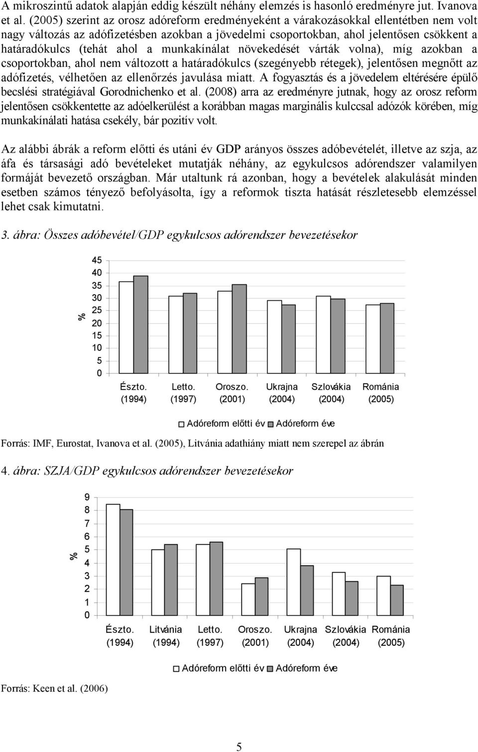 ahol a munkakínálat növekedését várták volna), míg azokban a csoportokban, ahol nem változott a határadókulcs (szegényebb rétegek), jelentősen megnőtt az adófizetés, vélhetően az ellenőrzés javulása