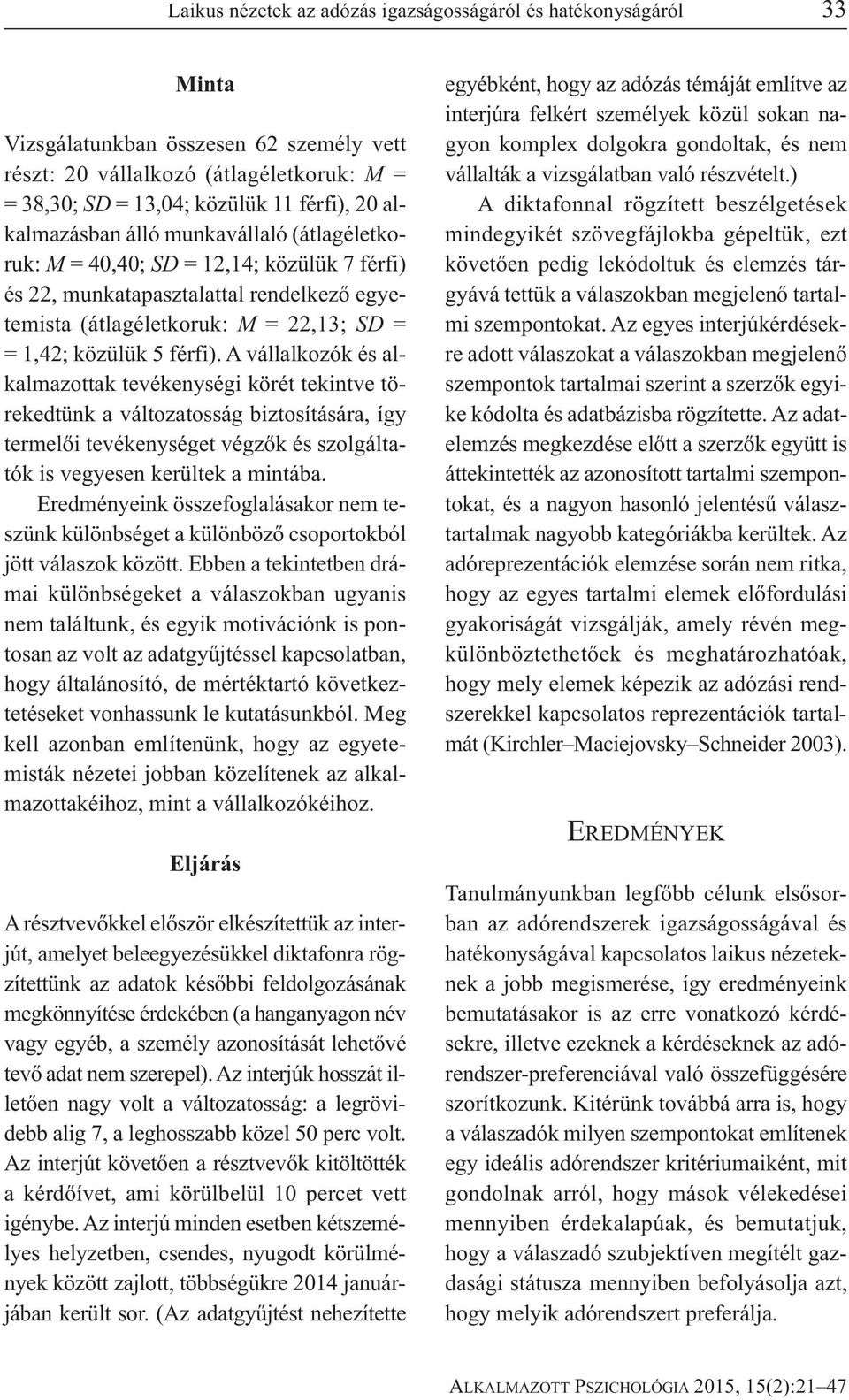 A vállalkozók és alkalmazottak tevékenységi körét tekintve törekedtünk a változatosság biztosítására, így termelői tevékenységet végzők és szolgáltatók is vegyesen kerültek a mintába.