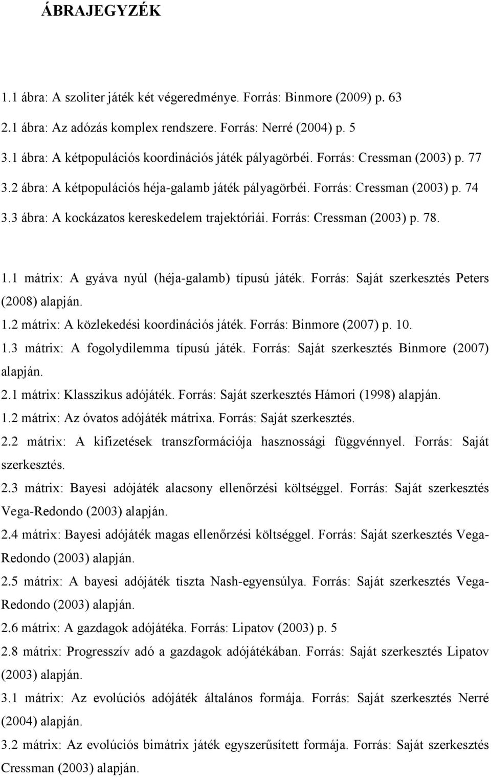 3 ábra: A kockázatos kereskedelem trajektóriái. Forrás: Cressman (2003) p. 78. 1.1 mátrix: A gyáva nyúl (héja-galamb) típusú játék. Forrás: Saját szerkesztés Peters (2008) alapján. 1.2 mátrix: A közlekedési koordinációs játék.