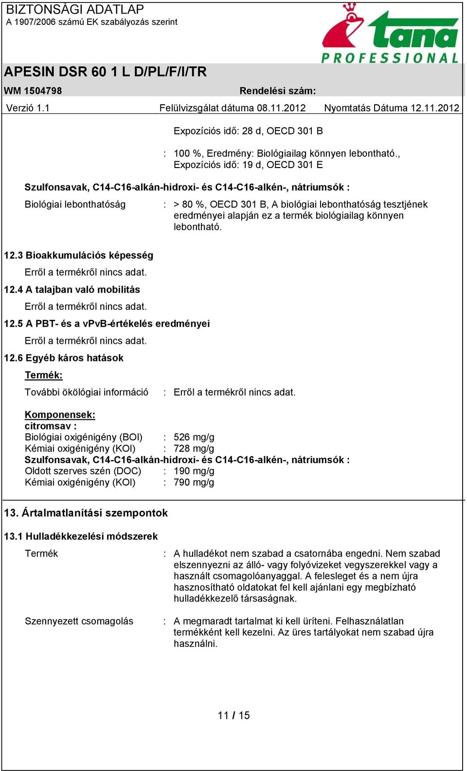 alapján ez a termék biológiailag könnyen lebontható. 12.3 Bioakkumulációs képesség Erről a termékről nincs adat. 12.4 A talajban való mobilitás Erről a termékről nincs adat. 12.5 A PBT- és a vpvb-értékelés eredményei Erről a termékről nincs adat.