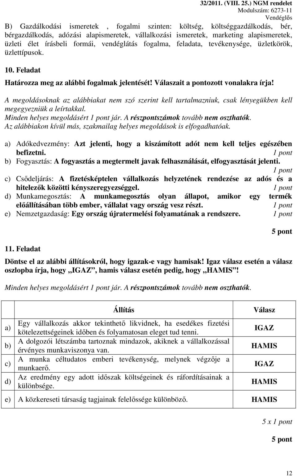 A megoldásoknak az alábbiakat nem szó szerint kell tartalmazniuk, csak lényegükben kell megegyezniük a leírtakkal. Minden helyes megoldásért jár. A részpontszámok tovább nem oszthatók.