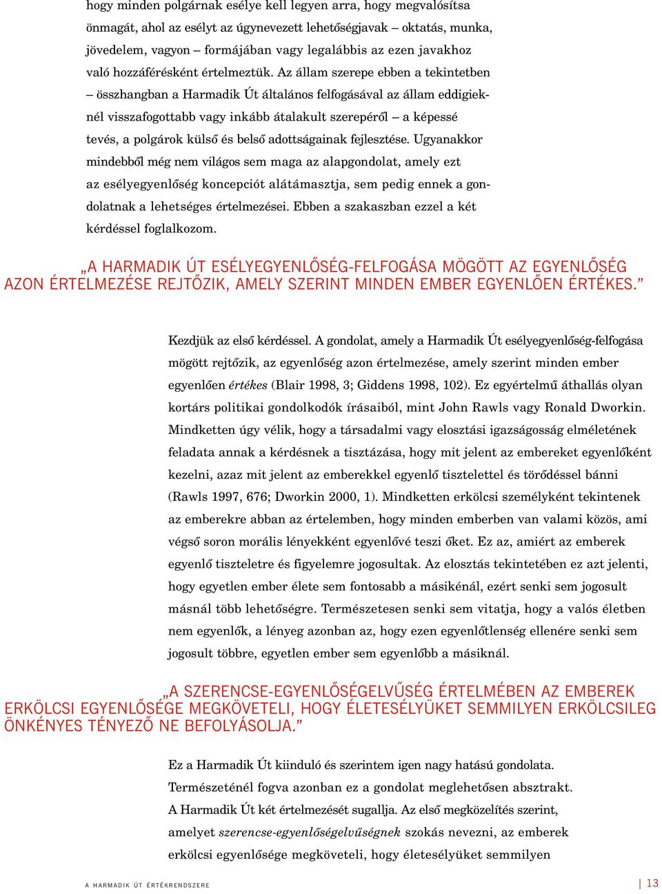 Az állam szerepe ebben a tekintetben összhangban a Harmadik Út általános felfogásával az állam eddigieknél visszafogottabb vagy inkább átalakult szerepérôl a képessé tevés, a polgárok külsô és belsô