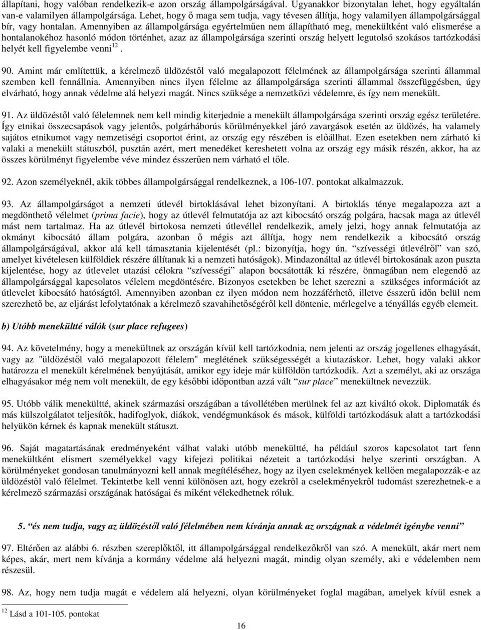 Amennyiben az állampolgársága egyértelműen nem állapítható meg, menekültként való elismerése a hontalanokéhoz hasonló módon történhet, azaz az állampolgársága szerinti ország helyett legutolsó