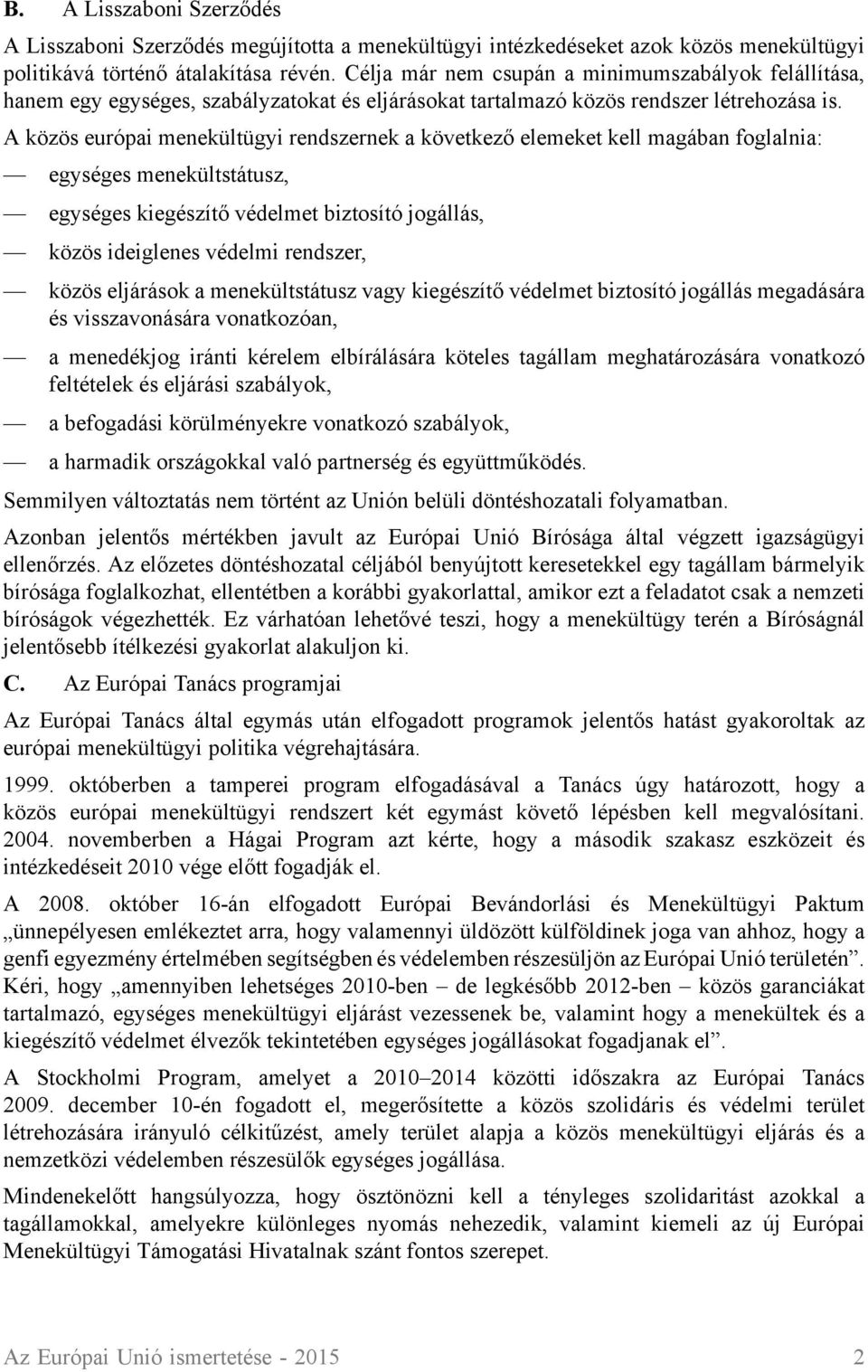 A közös európai menekültügyi rendszernek a következő elemeket kell magában foglalnia: egységes menekültstátusz, egységes kiegészítő védelmet biztosító jogállás, közös ideiglenes védelmi rendszer,