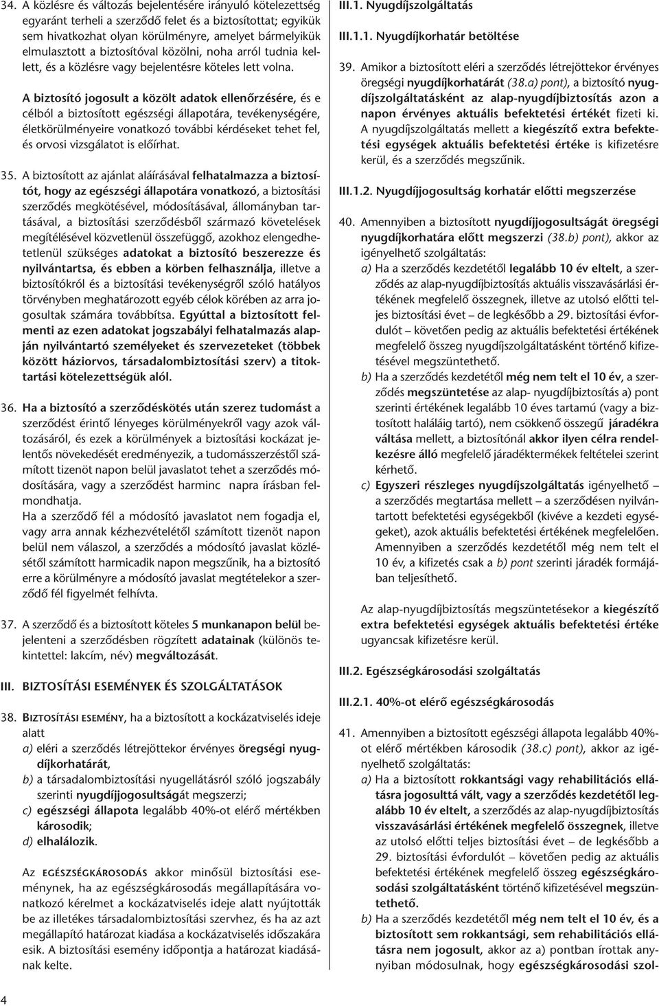 A biztosító jogosult a közölt adatok ellenőrzésére, és e célból a biztosított egészségi állapotára, tevékenységére, életkörülményeire vonatkozó további kérdéseket tehet fel, és orvosi vizsgálatot is