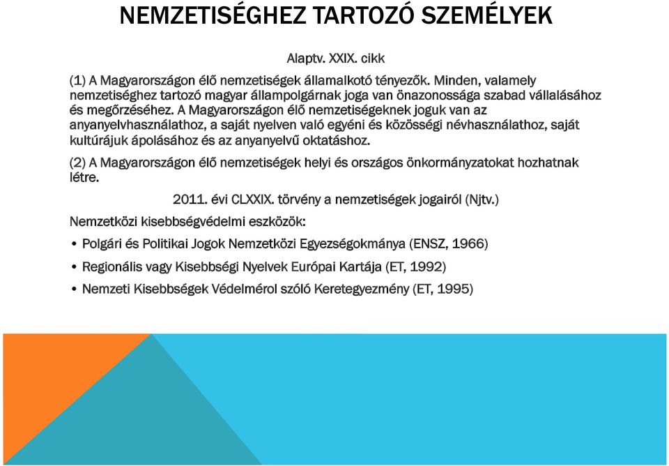 A Magyarországon élő nemzetiségeknek joguk van az anyanyelvhasználathoz, a saját nyelven való egyéni és közösségi névhasználathoz, saját kultúrájuk ápolásához és az anyanyelvű oktatáshoz.