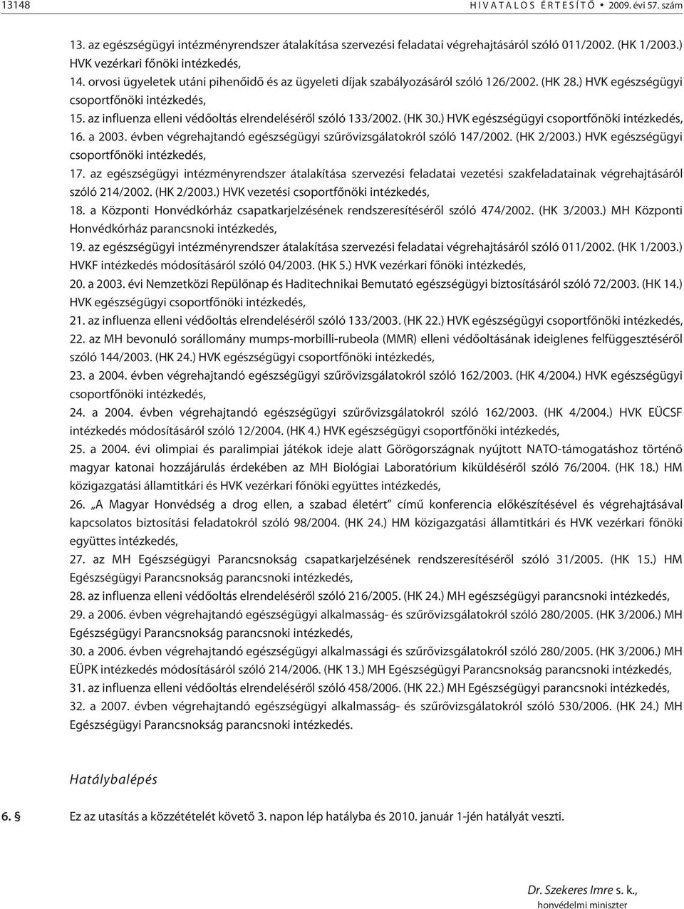 az influenza elleni védõoltás elrendelésérõl szóló 133/2002. (HK 30.) HVK egészségügyi csoportfõnöki intézkedés, 16. a 2003. évben végrehajtandó egészségügyi szûrõvizsgálatokról szóló 147/2002.