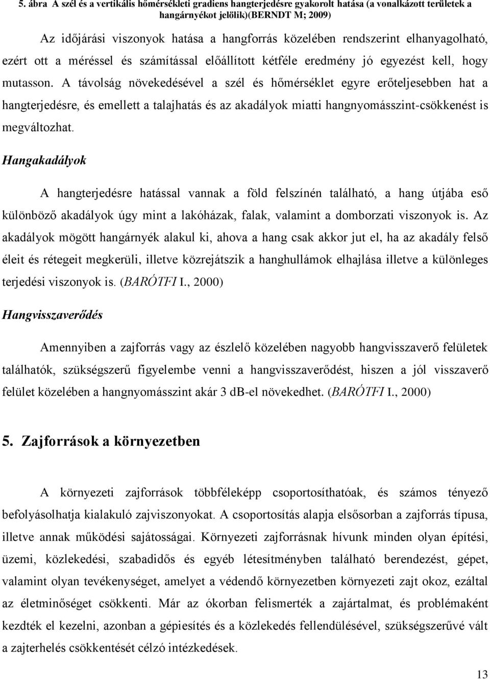 A távolság növekedésével a szél és hőmérséklet egyre erőteljesebben hat a hangterjedésre, és emellett a talajhatás és az akadályok miatti hangnyomásszint-csökkenést is megváltozhat.