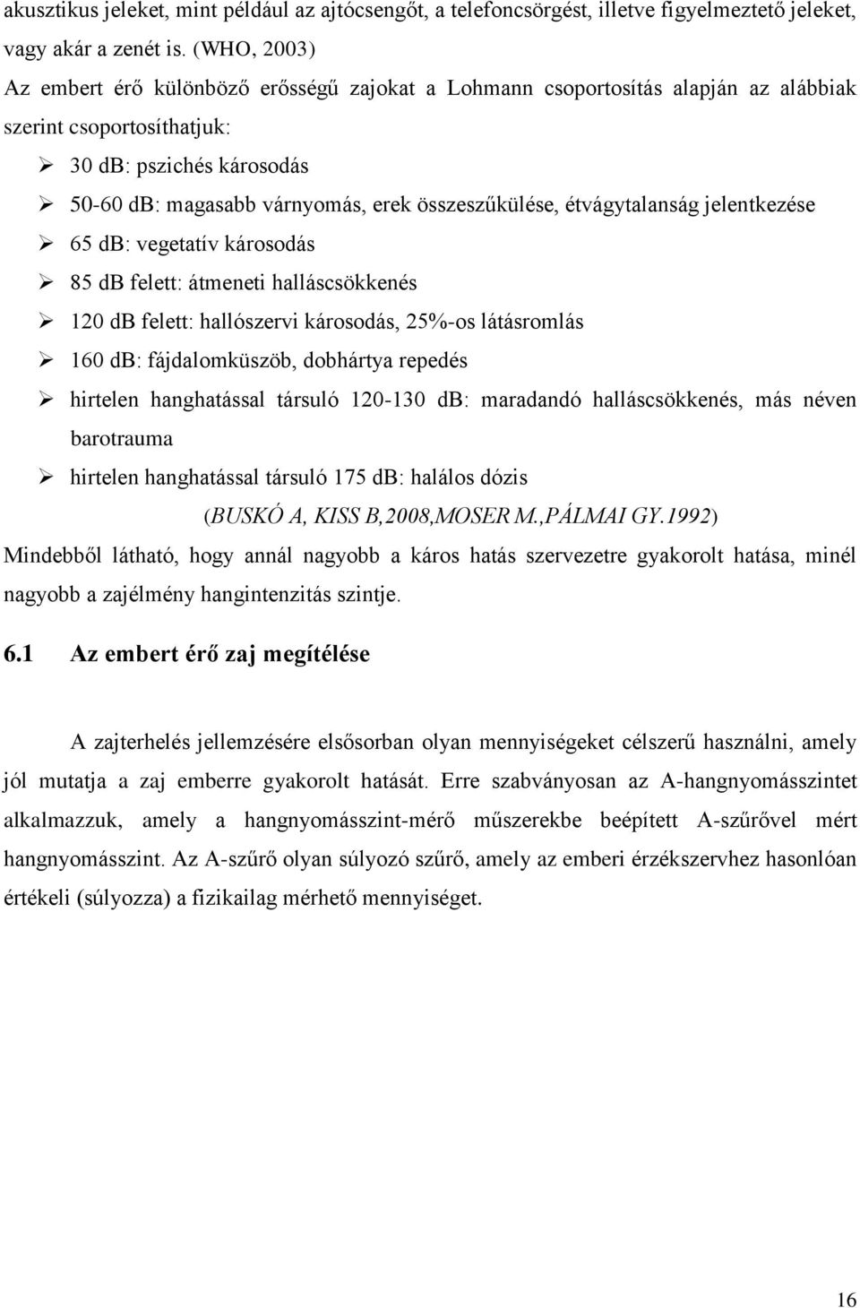 összeszűkülése, étvágytalanság jelentkezése 65 db: vegetatív károsodás 85 db felett: átmeneti halláscsökkenés 120 db felett: hallószervi károsodás, 25%-os látásromlás 160 db: fájdalomküszöb,