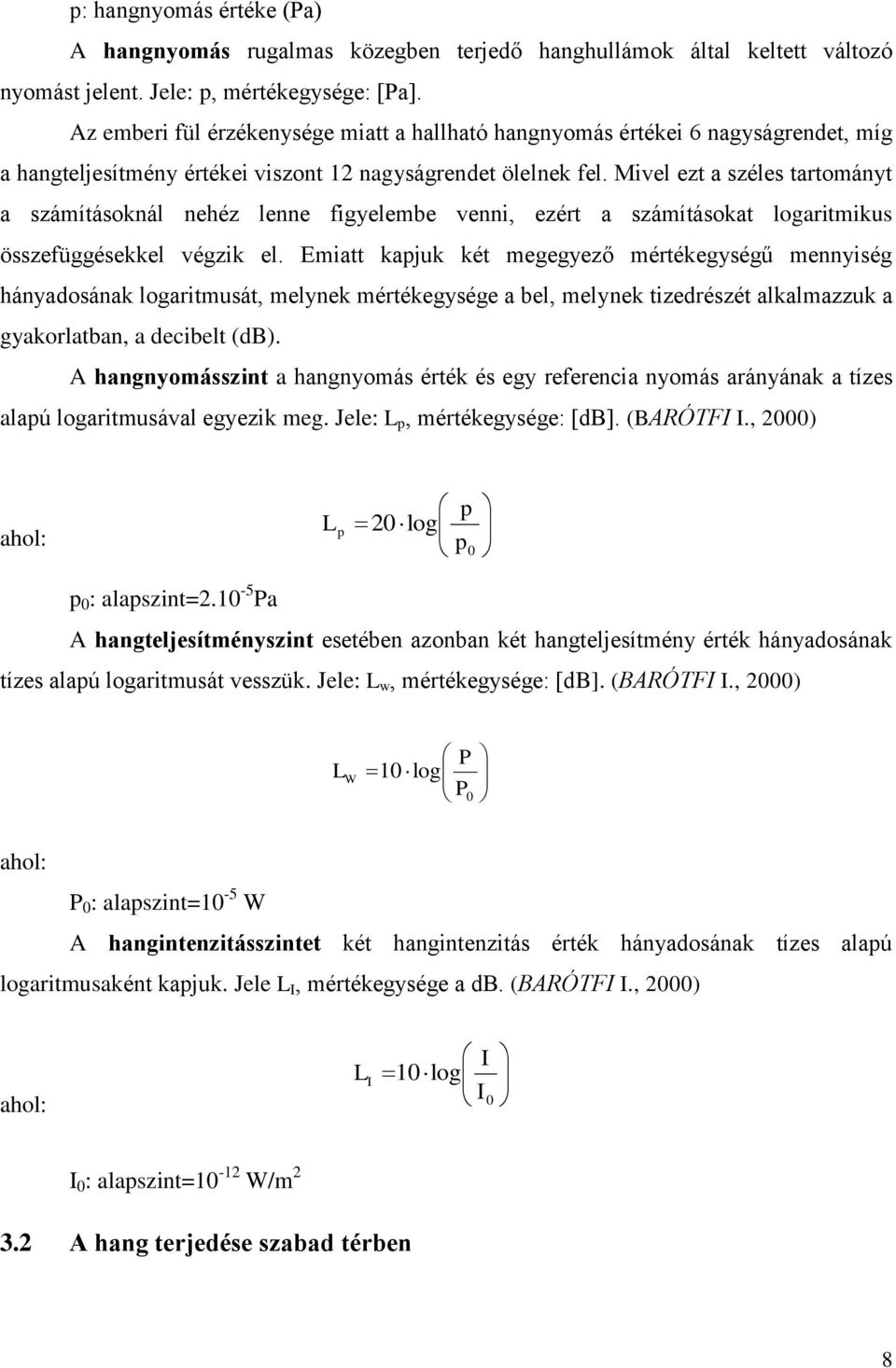 Mivel ezt a széles tartományt a számításoknál nehéz lenne figyelembe venni, ezért a számításokat logaritmikus összefüggésekkel végzik el.