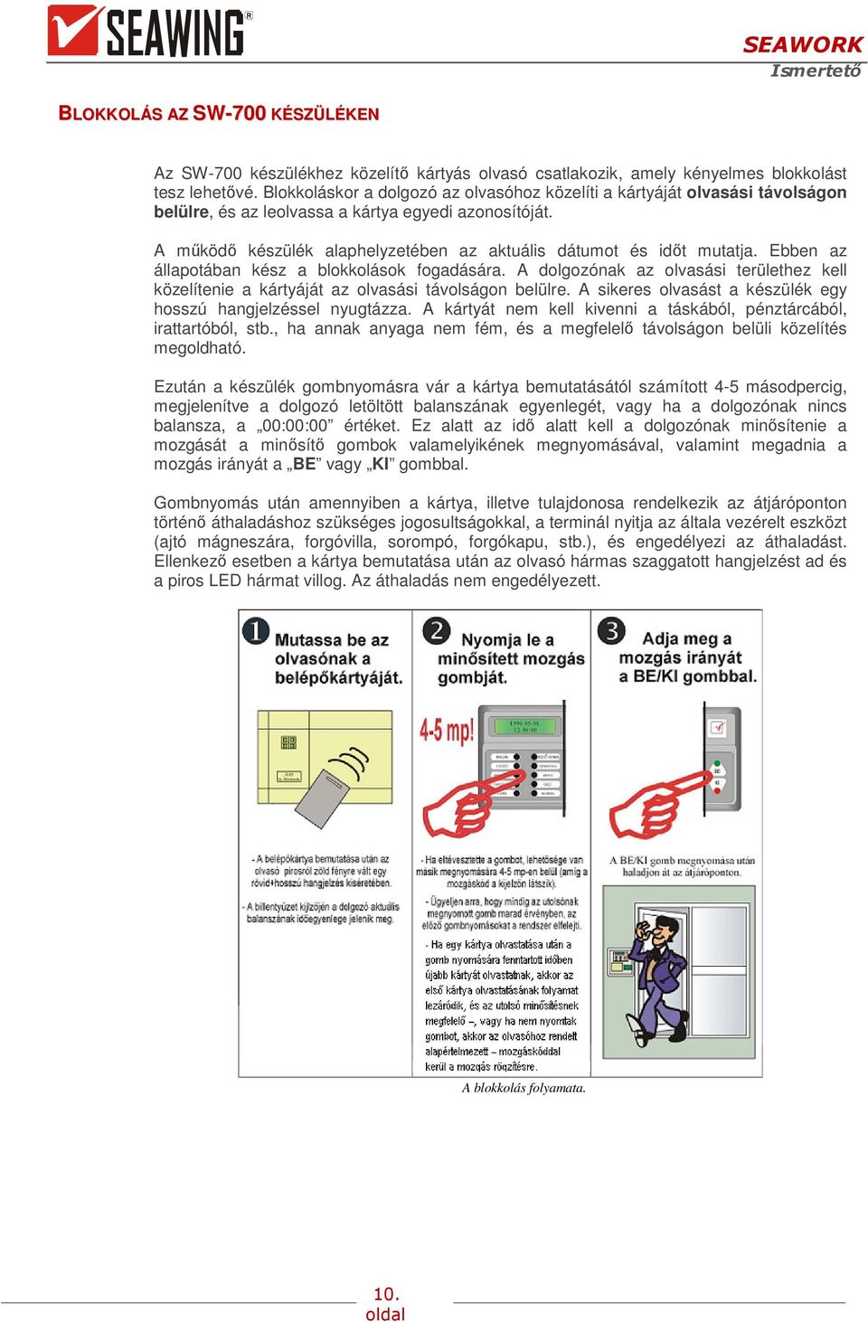 A működő készülék alaphelyzetében az aktuális dátumot és időt mutatja. Ebben az állapotában kész a blokkolások fogadására.