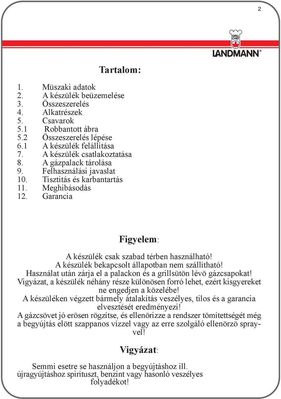 A készülék bekapcsolt állapotban nem szállítható! Használat után zárja el a palackon és a grillsütön lévö gázcsapokat!