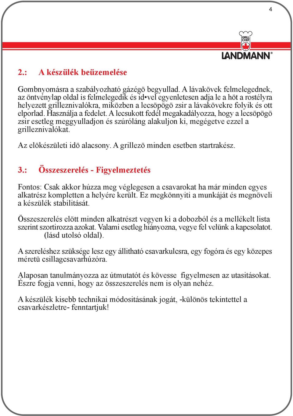 elporlad. Használja a fedelet. A lecsukott fedél megakadályozza, hogy a lecsöpögö zsir esetleg meggyulladjon és szúróláng alakuljon ki, megégetve ezzel a grilleznivalókat.