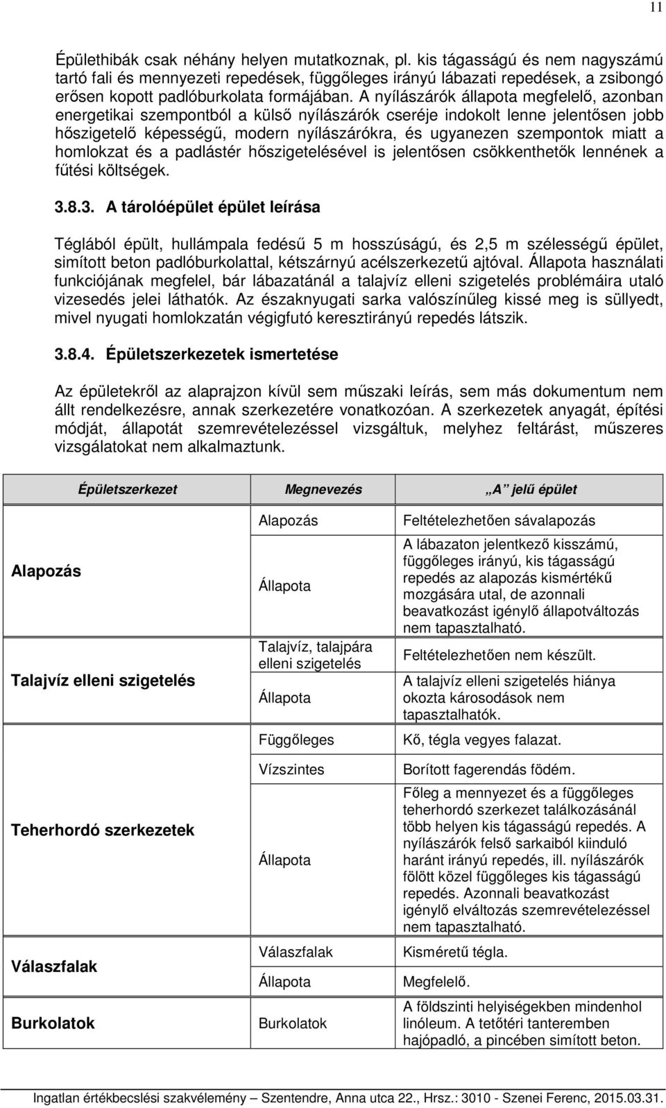 A nyílászárók állapota megfelelő, azonban energetikai szempontból a külső nyílászárók cseréje indokolt lenne jelentősen jobb hőszigetelő képességű, modern nyílászárókra, és ugyanezen szempontok miatt